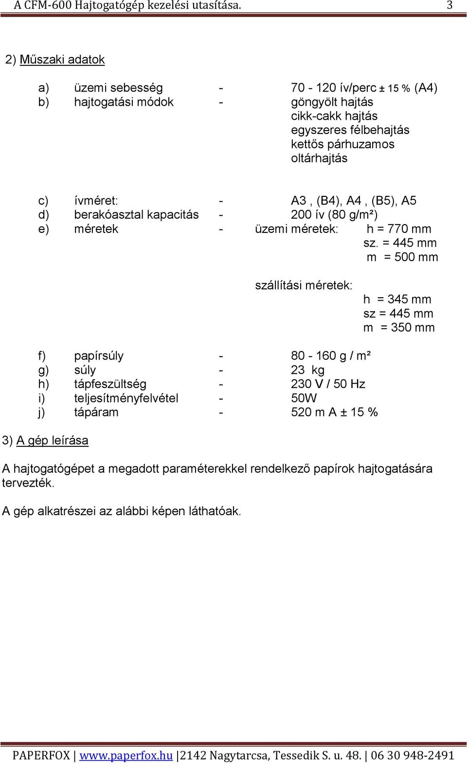 c) ívméret: - A3, (B4), A4, (B5), A5 d) berakóasztal kapacitás - 200 ív (80 g/m²) e) méretek - üzemi méretek: h = 770 mm sz.