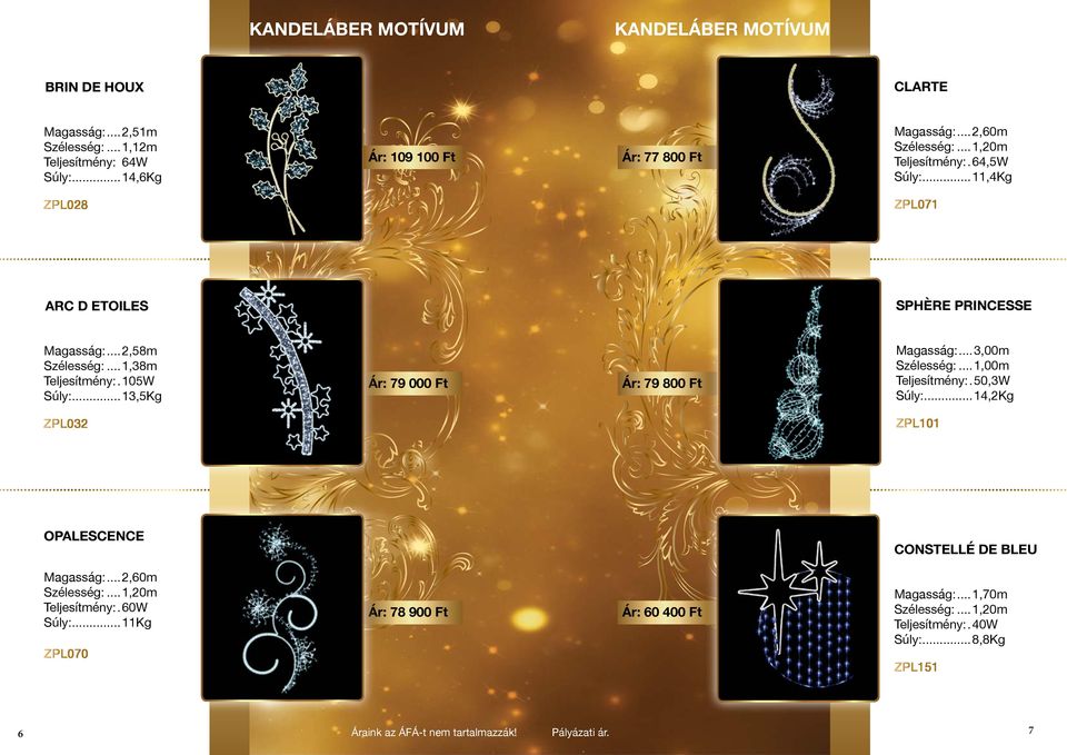 ..13,5Kg Ár: 79 000 Ft Ár: 79 800 Ft Magasság:...3,00m Szélesség:...1,00m Teljesítmény:..50,3W Súly:...14,2Kg ZPL032 ZPL101 OPALESCENCE CONSTELLÉ DE BLEU Magasság:...2,60m Szélesség:.