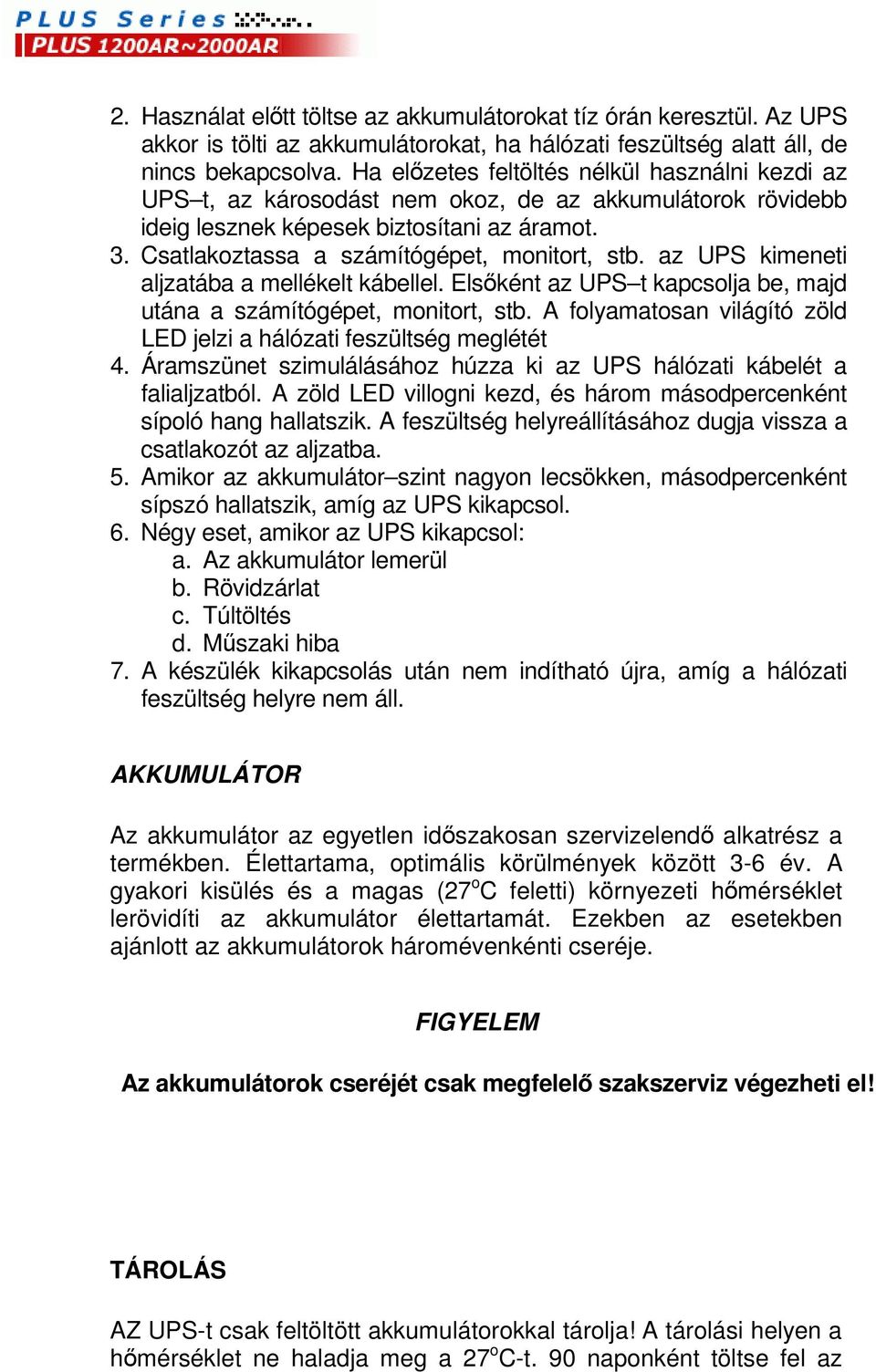 az UPS kimeneti aljzatába a mellékelt kábellel. Elsként az UPS t kapcsolja be, majd utána a számítógépet, monitort, stb. A folyamatosan világító zöld LED jelzi a hálózati feszültség meglétét 4.