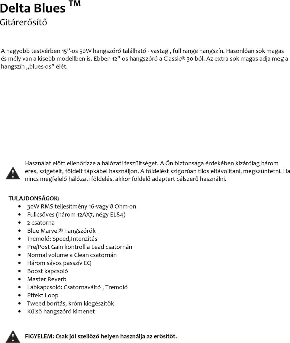 A Ön biztonsága érdekében kizárólag három eres, szigetelt, földelt tápkábel használjon. A földelést szigorúan tilos eltávolítani, megszüntetni.
