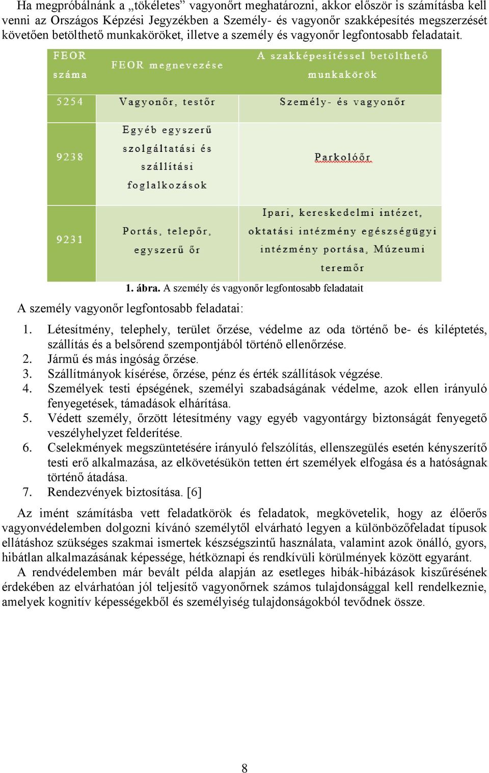 Létesítmény, telephely, terület őrzése, védelme az oda történő be- és kiléptetés, szállítás és a belsőrend szempontjából történő ellenőrzése. 2. Jármű és más ingóság őrzése. 3.