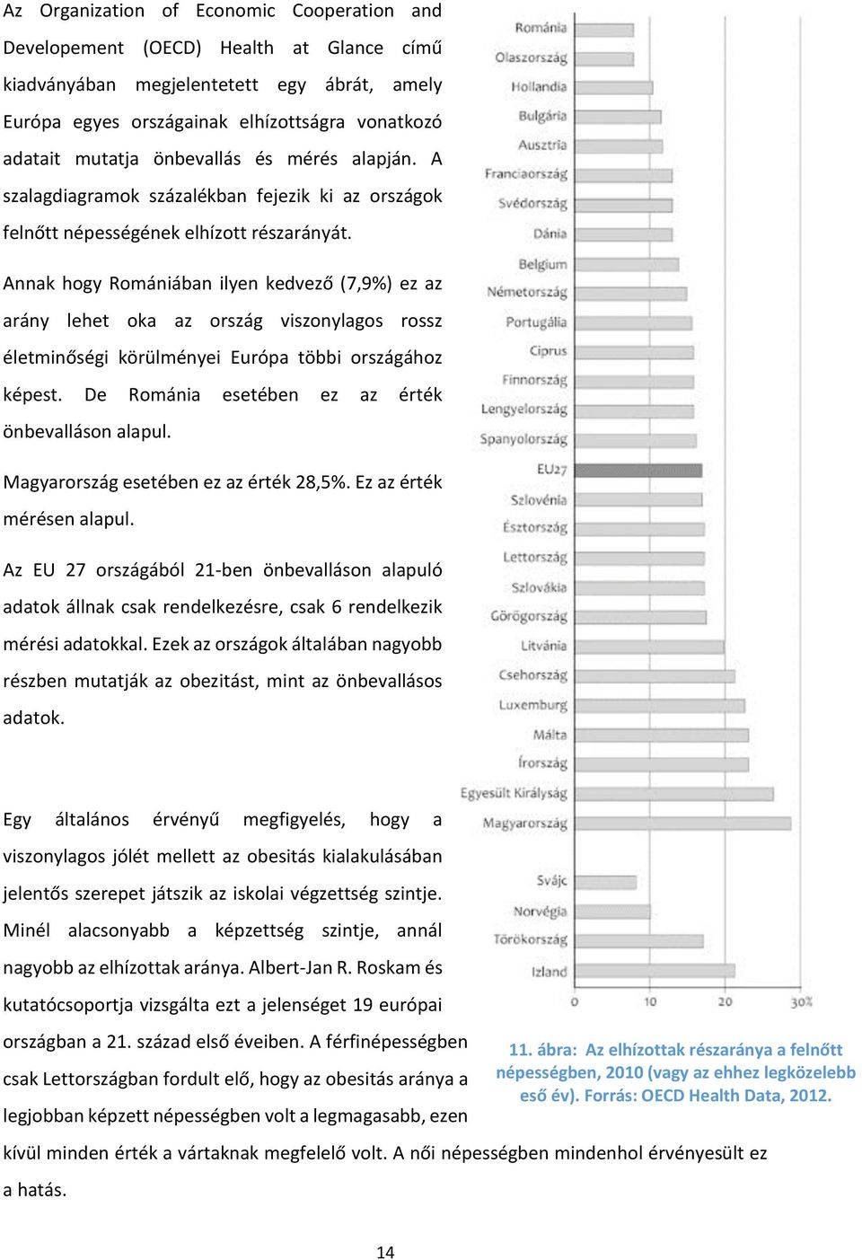 Annak hogy Romániában ilyen kedvező (7,9%) ez az arány lehet oka az ország viszonylagos rossz életminőségi körülményei Európa többi országához képest.