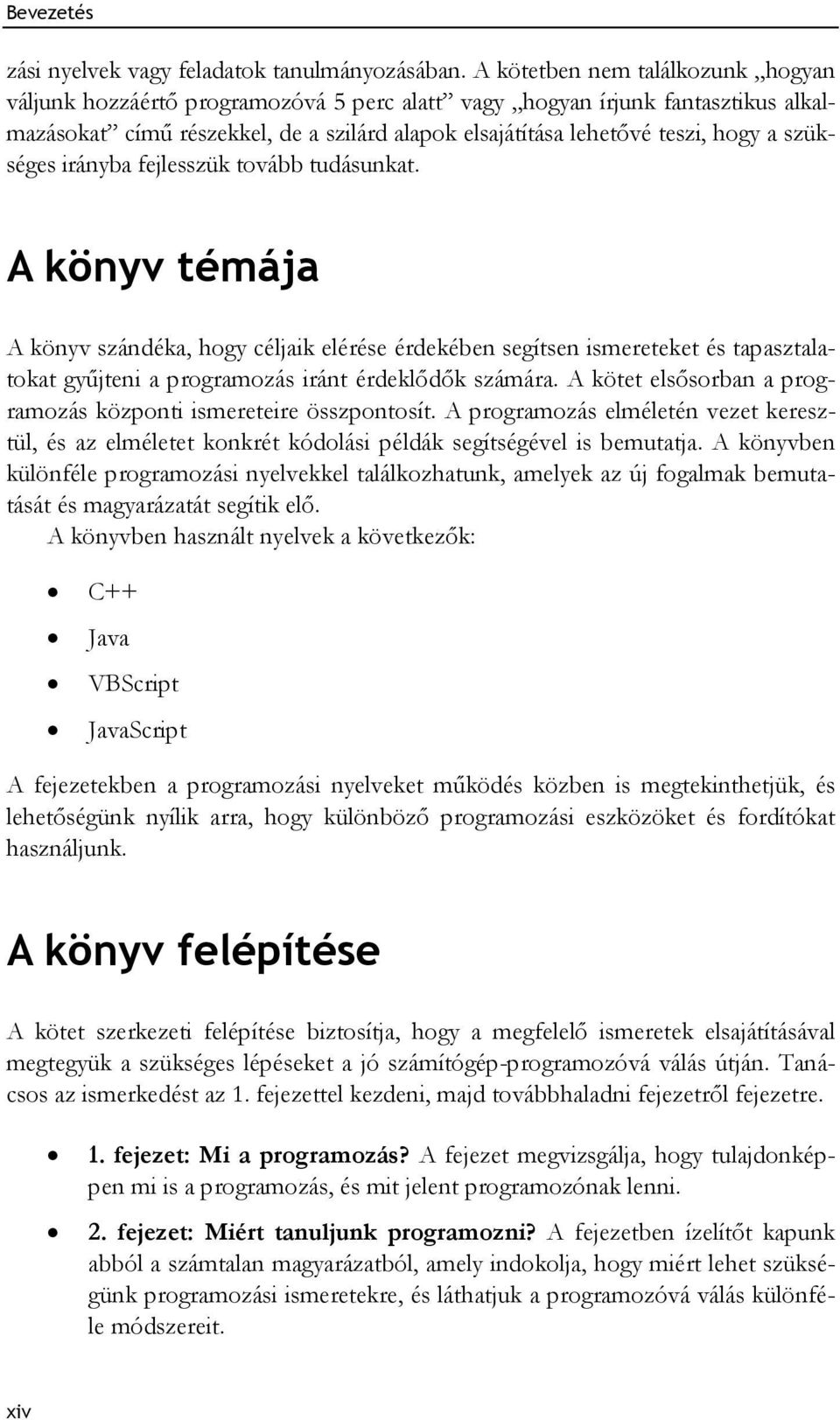 szükséges irányba fejlesszük tovább tudásunkat. A könyv témája A könyv szándéka, hogy céljaik elérése érdekében segítsen ismereteket és tapasztalatokat gyűjteni a programozás iránt érdeklődők számára.