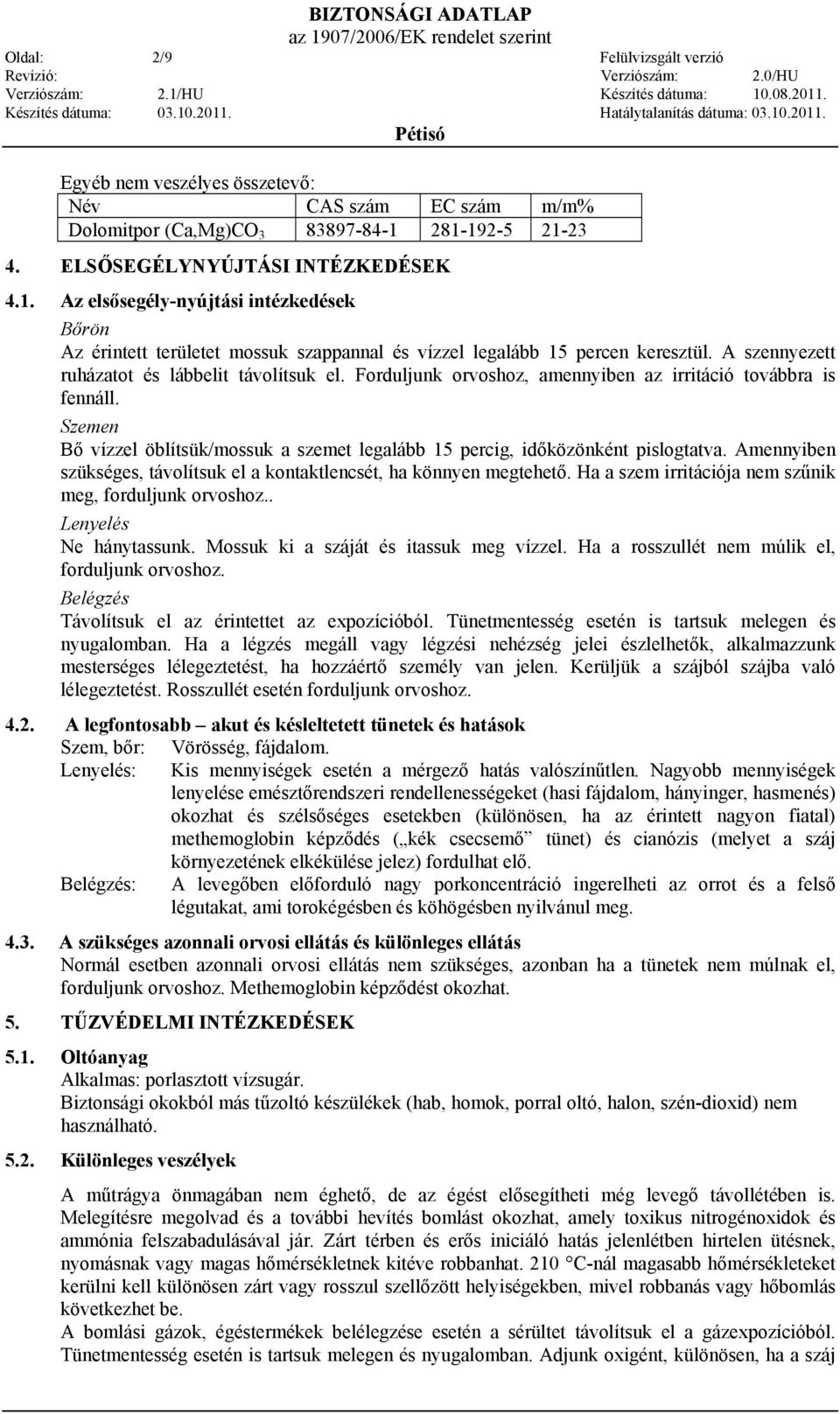 A szennyezett ruházatot és lábbelit távolítsuk el. Forduljunk orvoshoz, amennyiben az irritáció továbbra is fennáll.