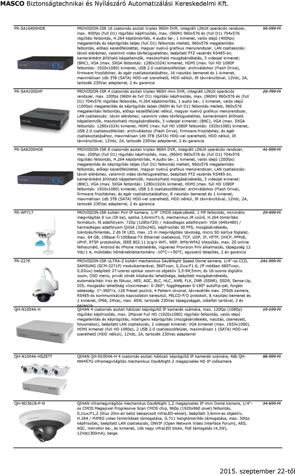 264 képtömörítés, 4 audio be-, 1 kimenet, valós idejű (400fps) megjelenítés és képrögzítés teljes (full D1) felbontás mellett, 960x576 megjelenítési felbontás, előlapi kezelőfelülettel, magyar nyelvű