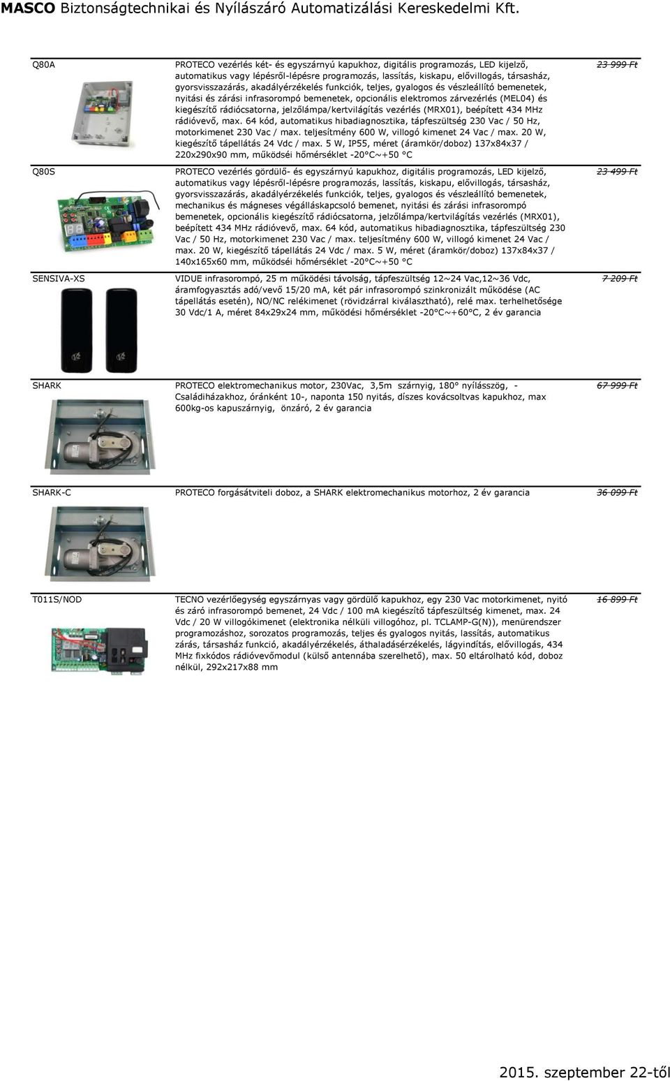 rádiócsatorna, jelzőlámpa/kertvilágítás vezérlés (MRX01), beépített 434 MHz rádióvevő, max. 64 kód, automatikus hibadiagnosztika, tápfeszültség 230 Vac / 50 Hz, motorkimenet 230 Vac / max.