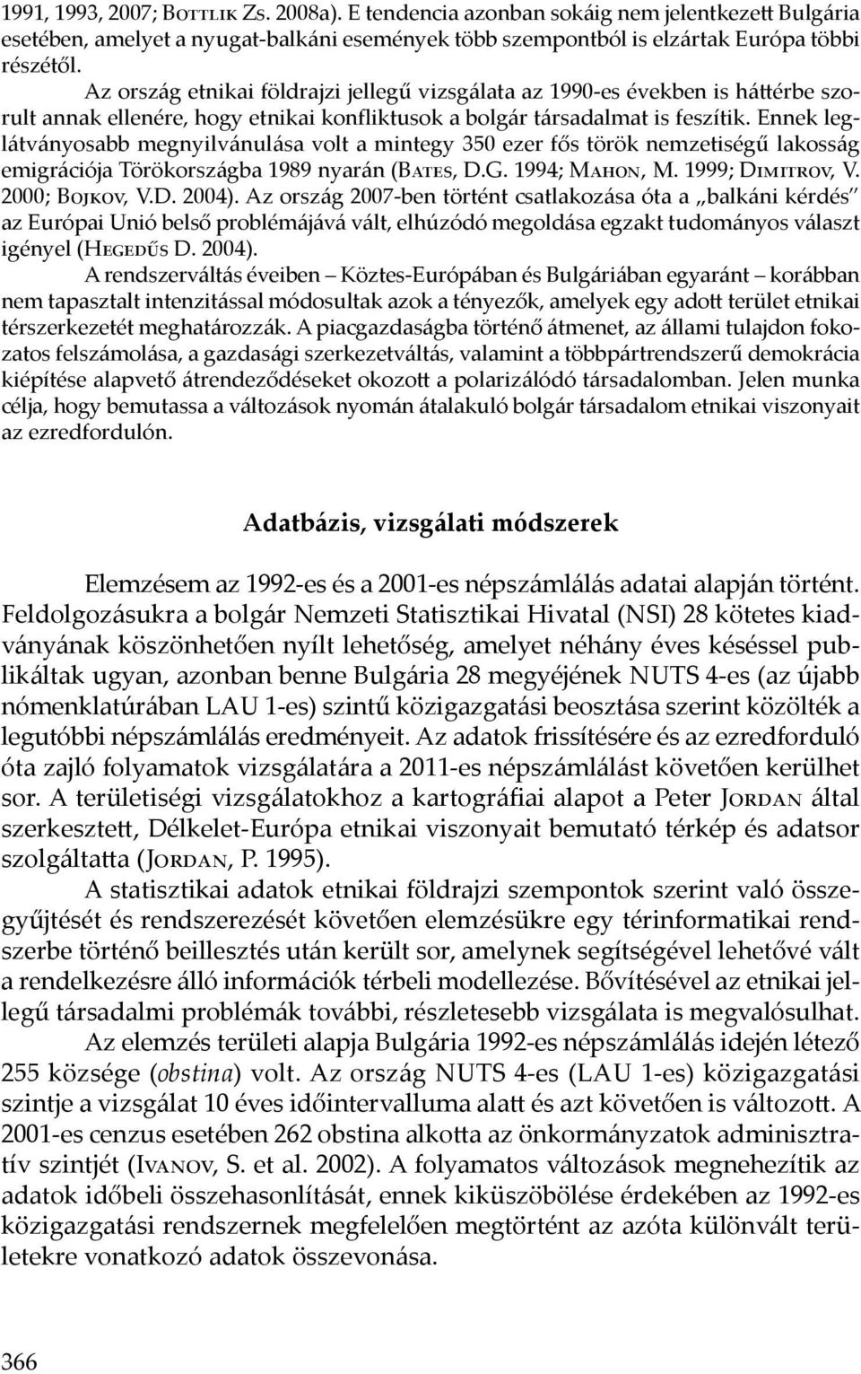 Ennek leglátványosabb megnyilvánulása volt a mintegy 350 ezer fős török nemzetiségű lakosság emigrációja Törökországba 1989 nyarán (Bates, D.G. 1994; Mahon, M. 1999; Dimitrov, V. 2000; Bojkov, V.D. 2004).
