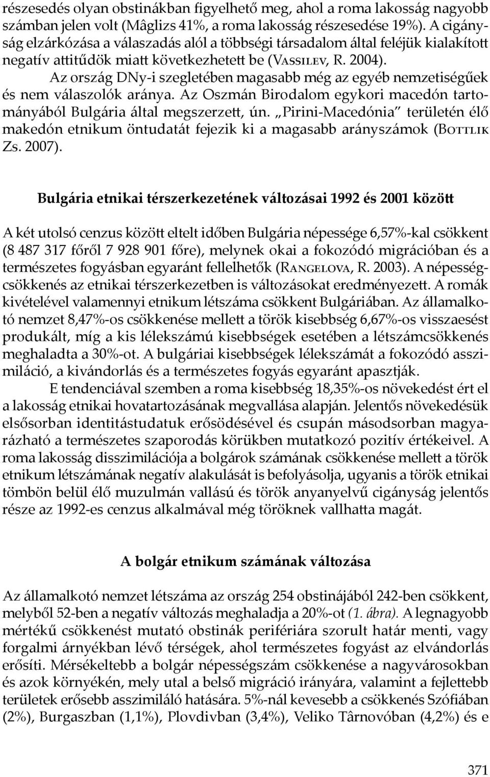 Az ország DNy-i szegletében magasabb még az egyéb nemzetiségűek és nem válaszolók aránya. Az Oszmán Birodalom egykori macedón tartományából Bulgária által megszerzett, ún.
