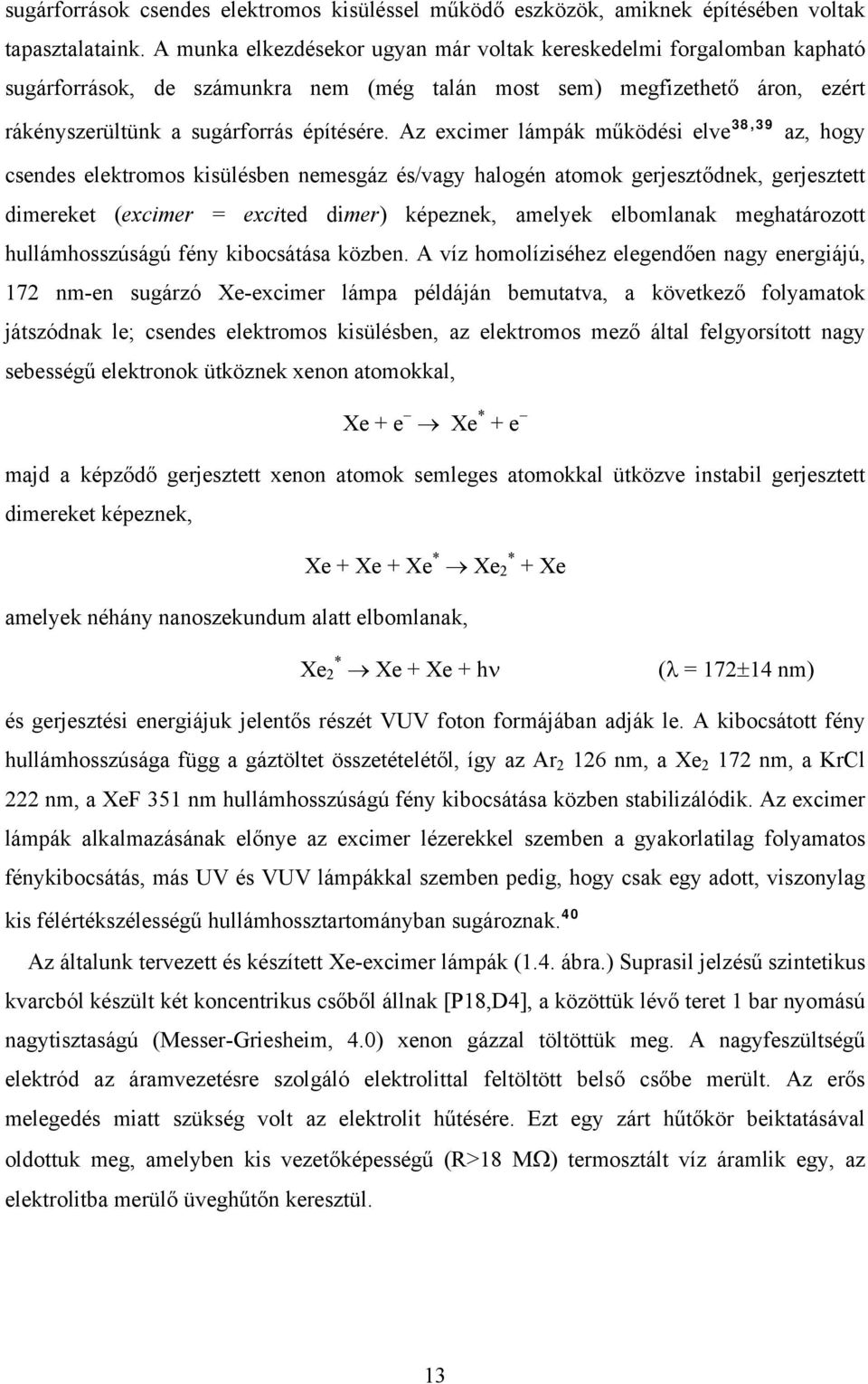 Az excimer lámpák működési elve 38,39 az, hogy csendes elektromos kisülésben nemesgáz és/vagy halogén atomok gerjesztődnek, gerjesztett dimereket (excimer = excited dimer) képeznek, amelyek