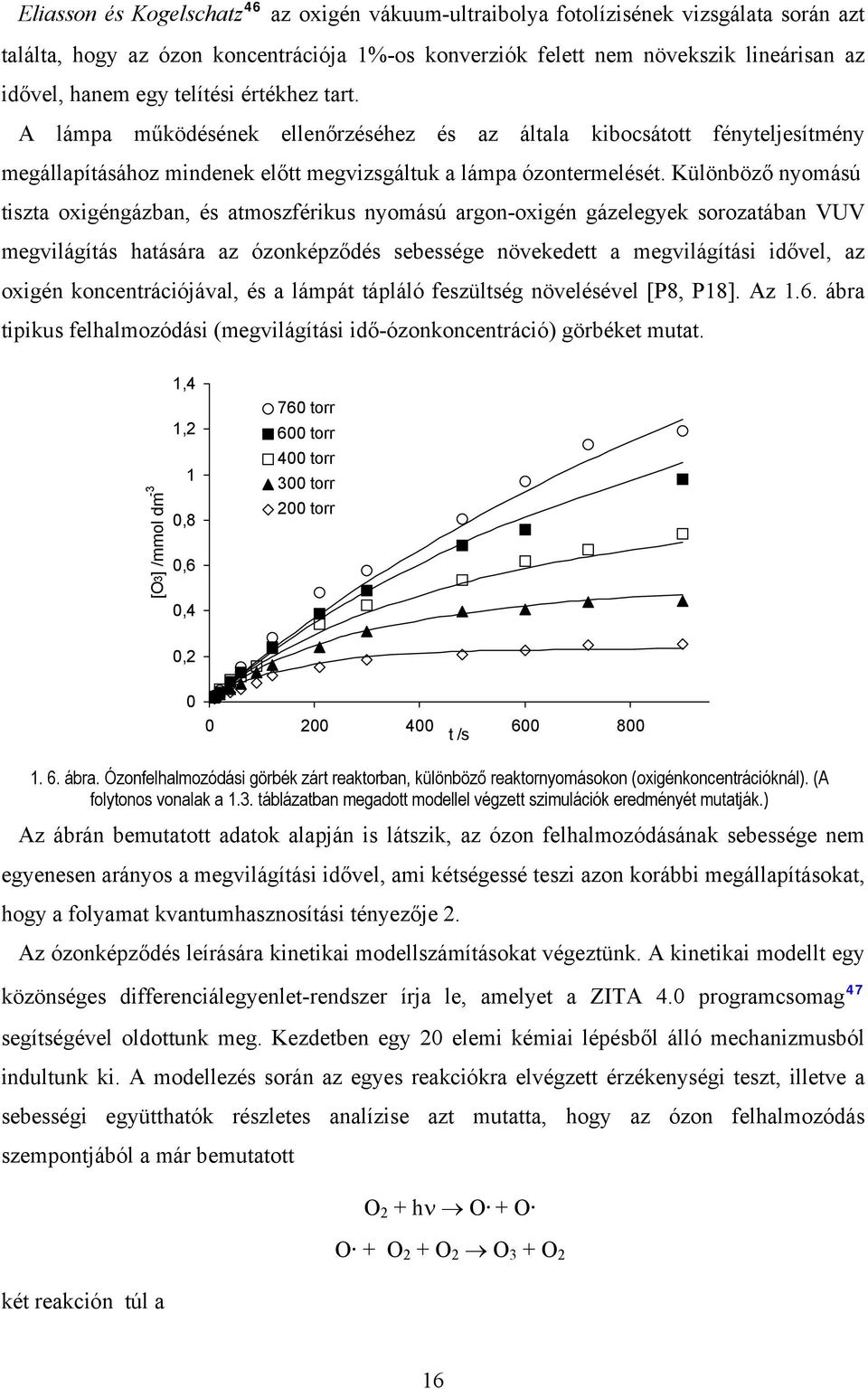 Különböző nyomású tiszta oxigéngázban, és atmoszférikus nyomású argon-oxigén gázelegyek sorozatában VUV megvilágítás hatására az ózonképződés sebessége növekedett a megvilágítási idővel, az oxigén