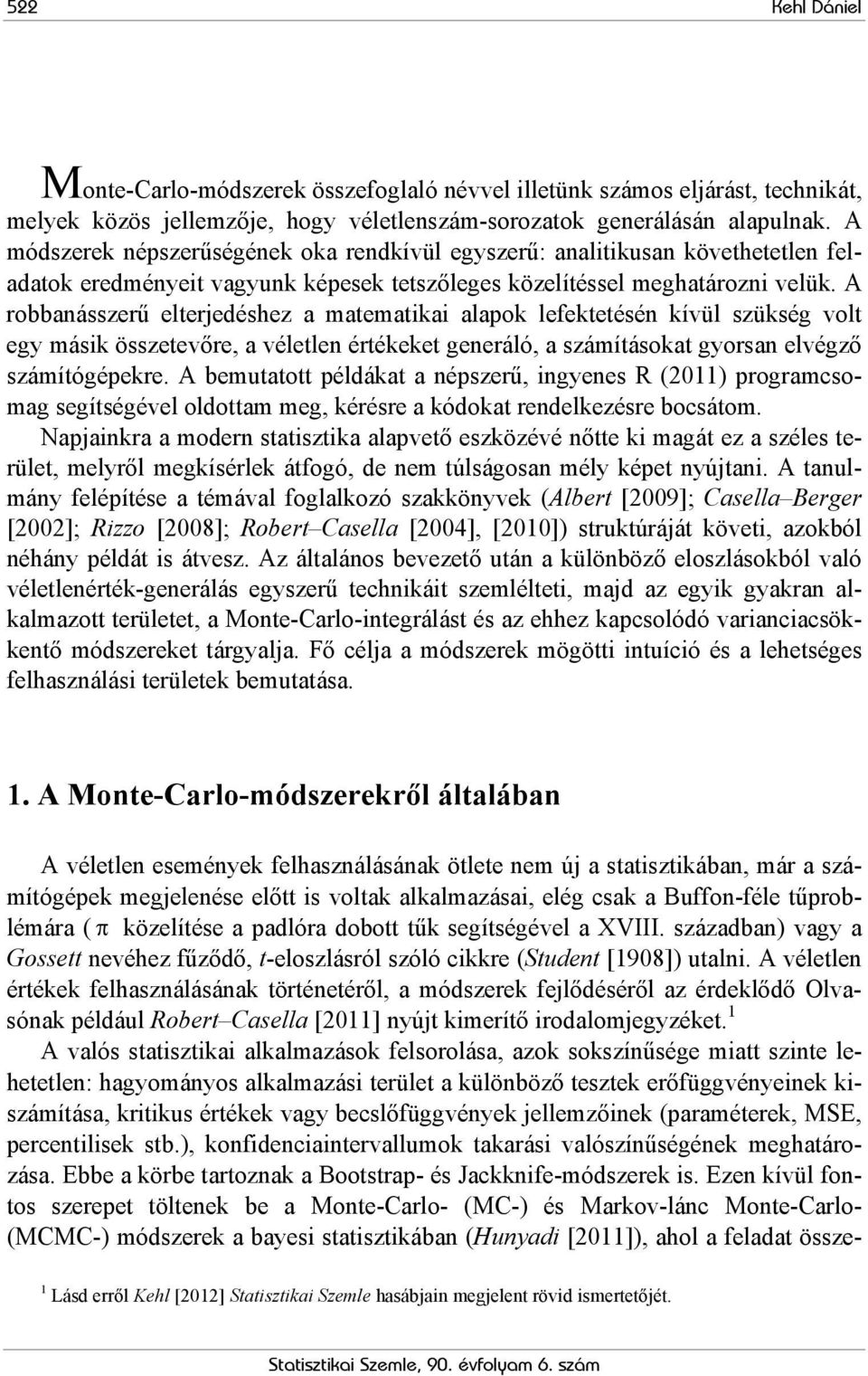 A robbnásszerű elterjedéshez mtemtiki lpok lefektetésén kívül szükség volt egy másik összetevőre, véletlen értékeket generáló, számításokt gyorsn elvégző számítógépekre.