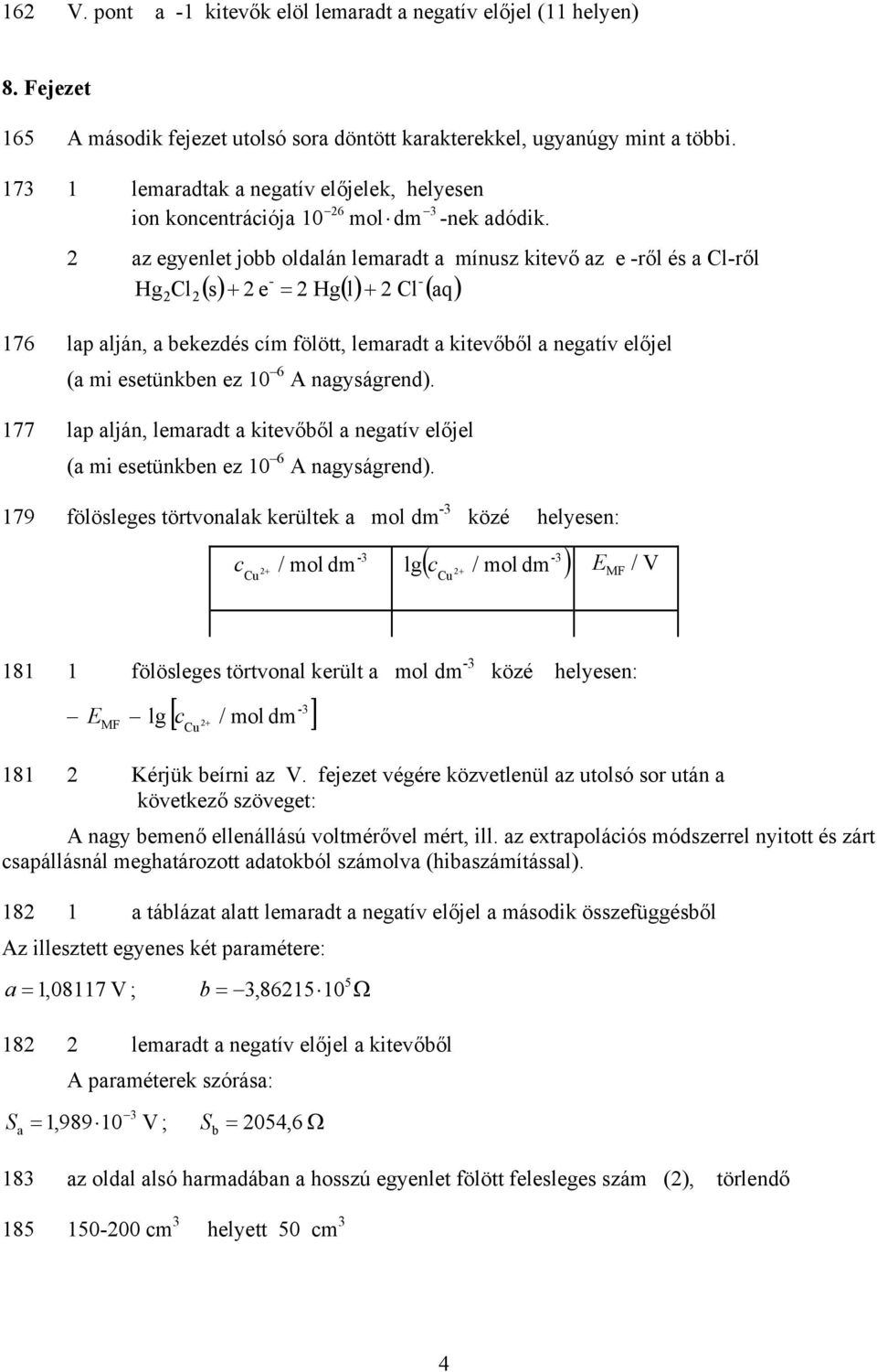 2 az egyenlet jbb ldalán lemaradt a mínusz ktevő az e -ről és a Cl-ről - - Hg2Cl2() s + 2 e = 2 Hg() l + 2 Cl ( aq) 176 lap alján, a bekezdés cím fölött, lemaradt a ktevőből a negatív előjel (a m