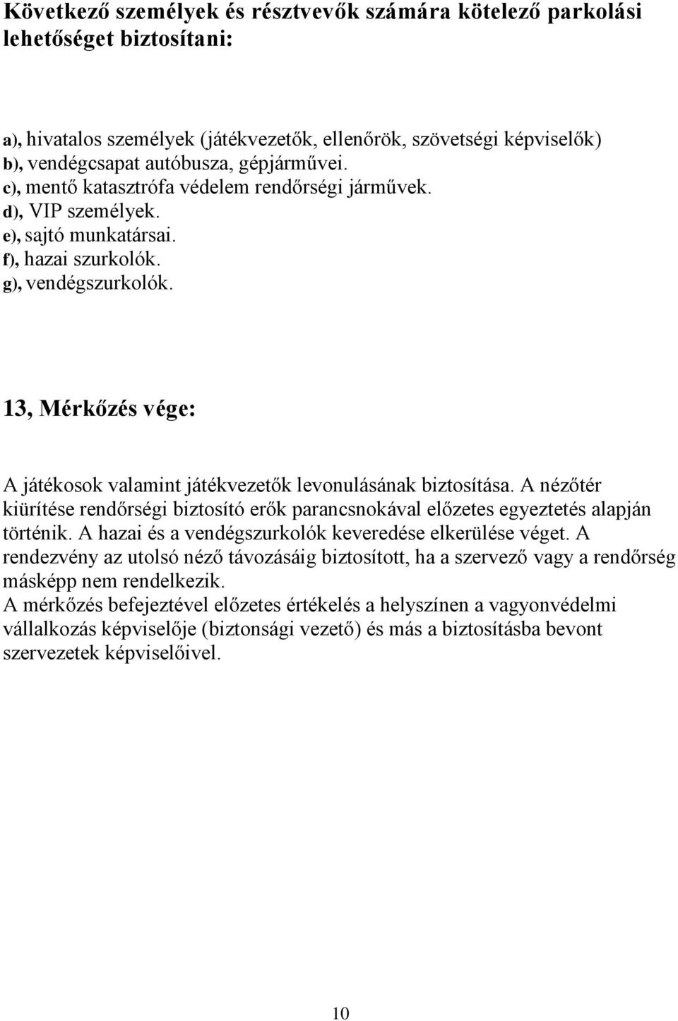 13, Mérkőzés vége: A játékosok valamint játékvezetők levonulásának biztosítása. A nézőtér kiürítése rendőrségi biztosító erők parancsnokával előzetes egyeztetés alapján történik.