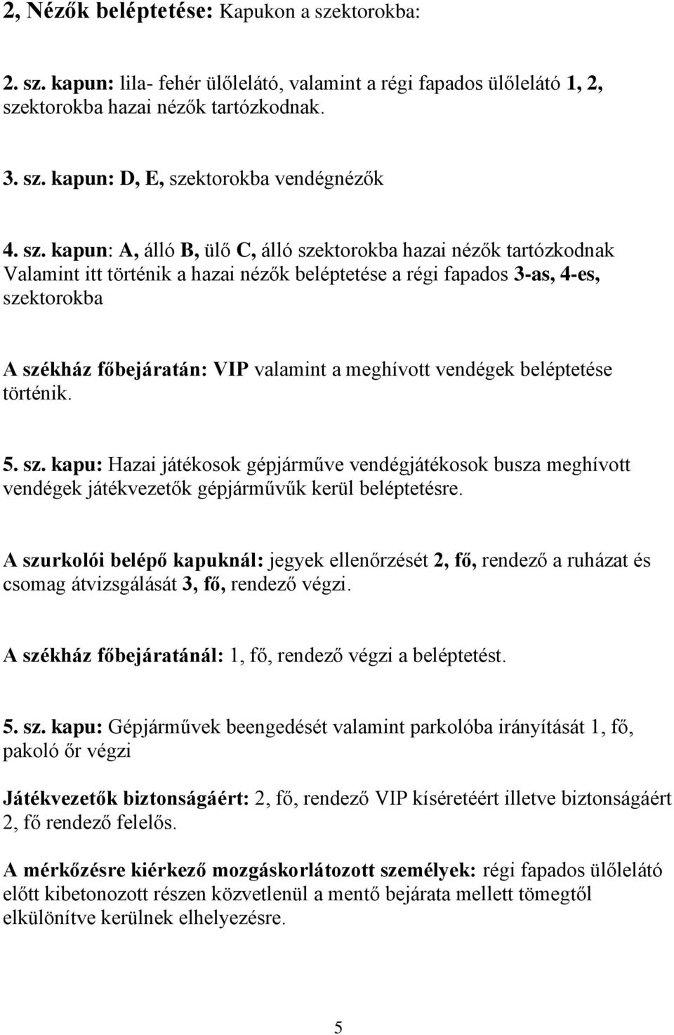 meghívott vendégek beléptetése történik. 5. sz. kapu: Hazai játékosok gépjárműve vendégjátékosok busza meghívott vendégek játékvezetők gépjárművűk kerül beléptetésre.