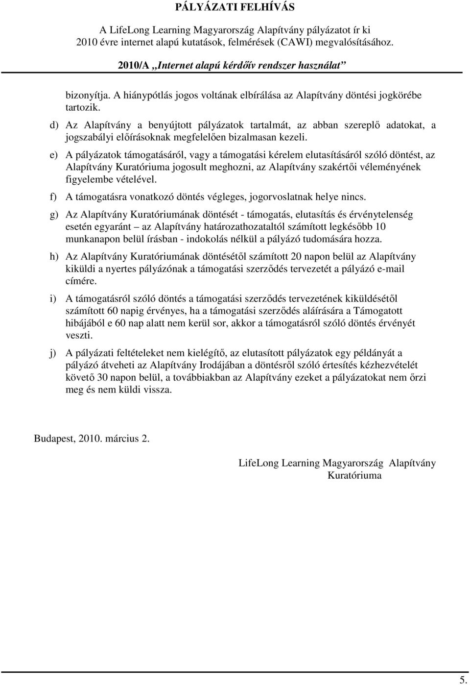 e) A pályázatok támogatásáról, vagy a támogatási kérelem elutasításáról szóló döntést, az Alapítvány Kuratóriuma jogosult meghozni, az Alapítvány szakértői véleményének figyelembe vételével.