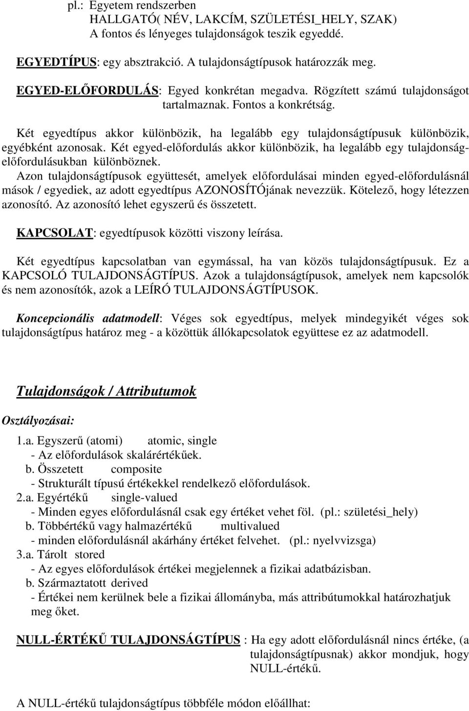 Két egyedtípus akkor különbözik, ha legalább egy tulajdonságtípusuk különbözik, egyébként azonosak. Két egyed-előfordulás akkor különbözik, ha legalább egy tulajdonságelőfordulásukban különböznek.