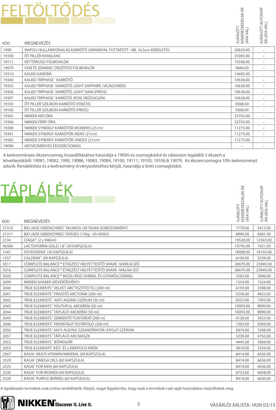 00 19306 KALKEI TRIPHASE KARKÖTŐ, LIGHT SIAM (PIROS) 10638.00 19307 KALKEI TRIPHASE KARKÖTŐ, ROSE (RÓZSASZÍN) 10638.00 19105 ÖT PILLÉR SZILIKON KARKÖTŐ (FEKETE) 9368.