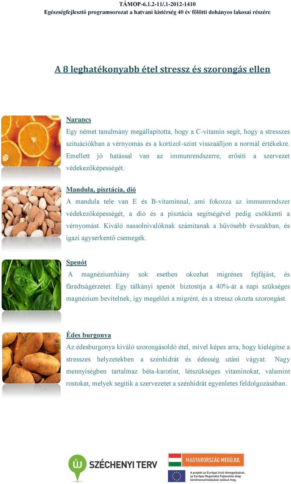 Mandula, pisztácia, dió A mandula tele van E és B-vitaminnal, ami fokozza az immunrendszer védekezőképességét, a dió és a pisztácia segítségével pedig csökkenti a vérnyomást.