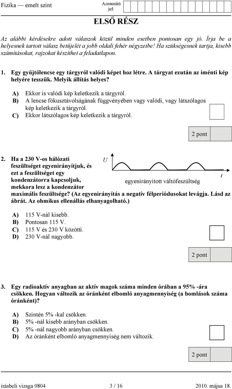 Melyik állítás helyes? A) Ekkor is valódi kép keletkezik a tárgyról. B) A lencse fókusztávolságának függvényében vagy valódi, vagy látszólagos kép keletkezik a tárgyról.