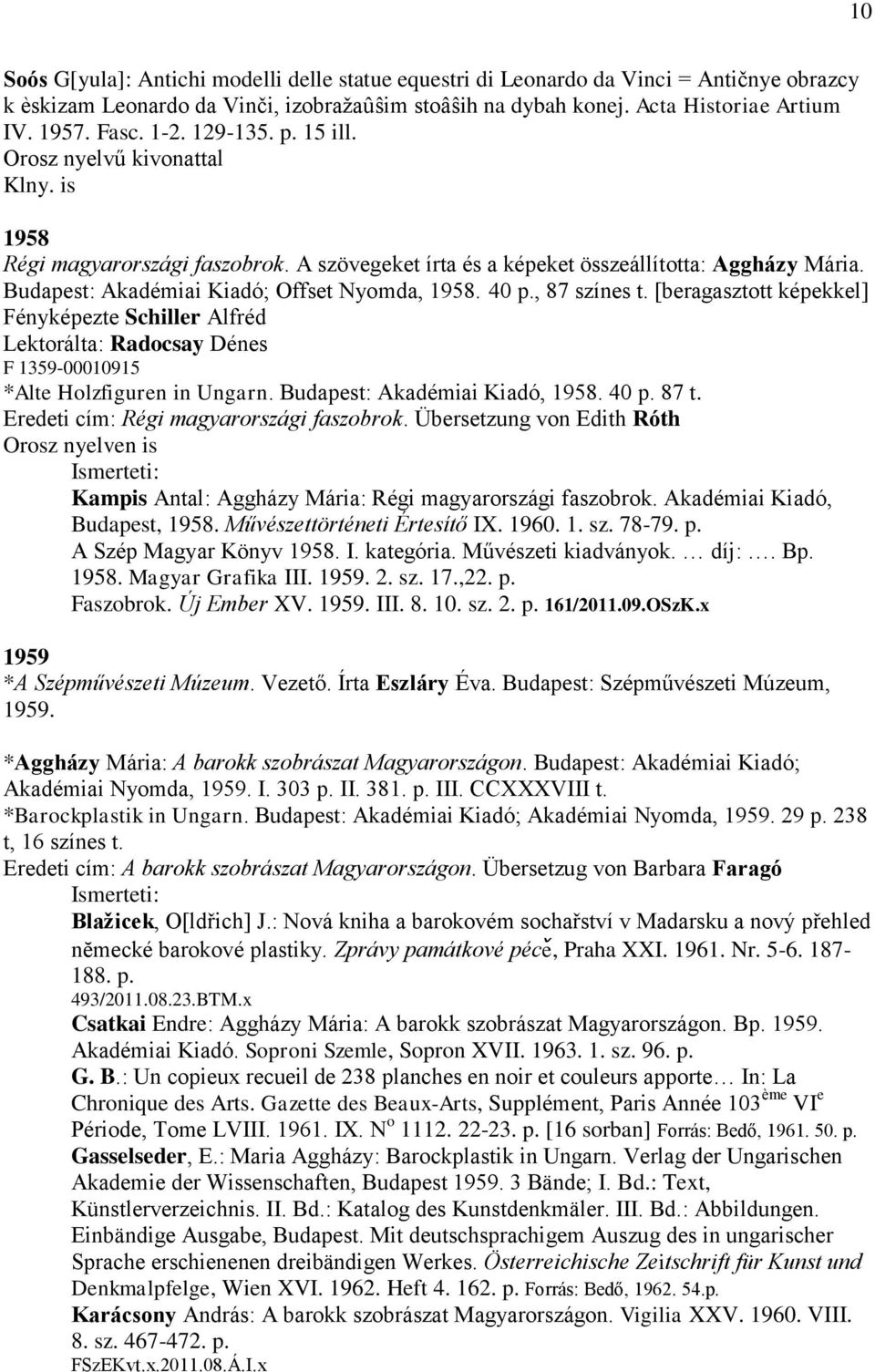 Budapest: Akadémiai Kiadó; Offset Nyomda, 1958. 40 p., 87 színes t. [beragasztott képekkel] Fényképezte Schiller Alfréd Lektorálta: Radocsay Dénes F 1359-00010915 *Alte Holzfiguren in Ungarn.