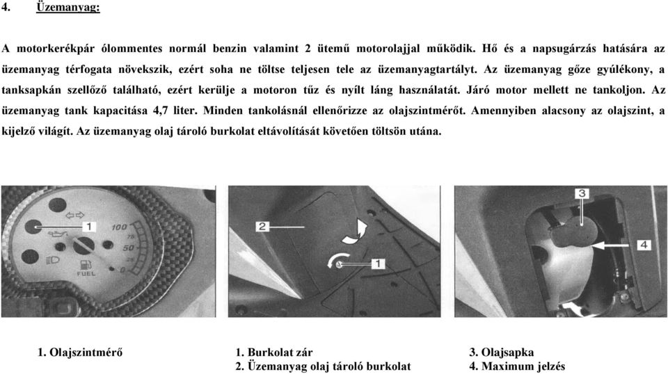 Az üzemanyag gőze gyúlékony, a tanksapkán szellőző található, ezért kerülje a motoron tűz és nyílt láng használatát. Járó motor mellett ne tankoljon.