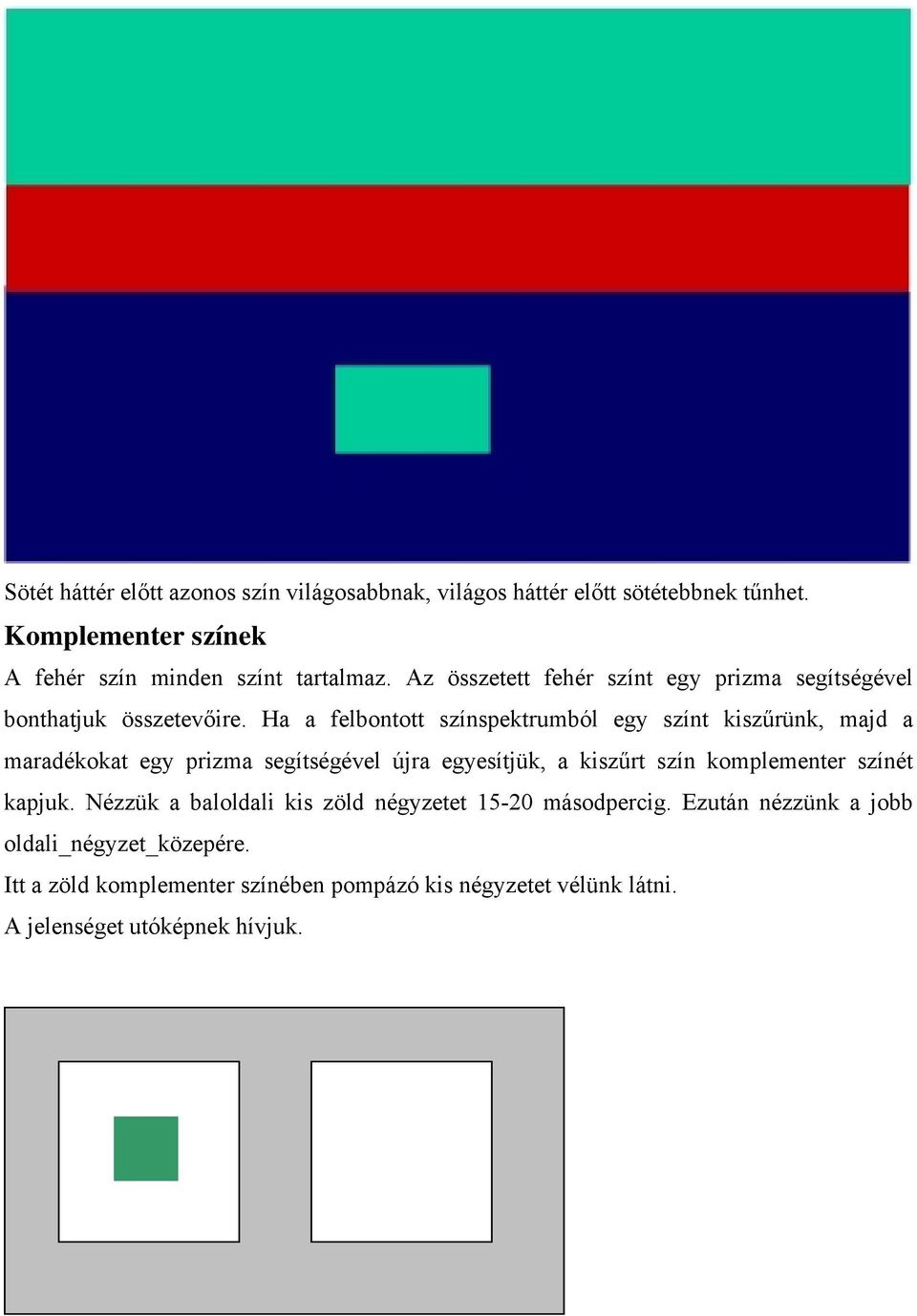 Ha a felbontott színspektrumból egy színt kiszűrünk, majd a maradékokat egy prizma segítségével újra egyesítjük, a kiszűrt szín komplementer