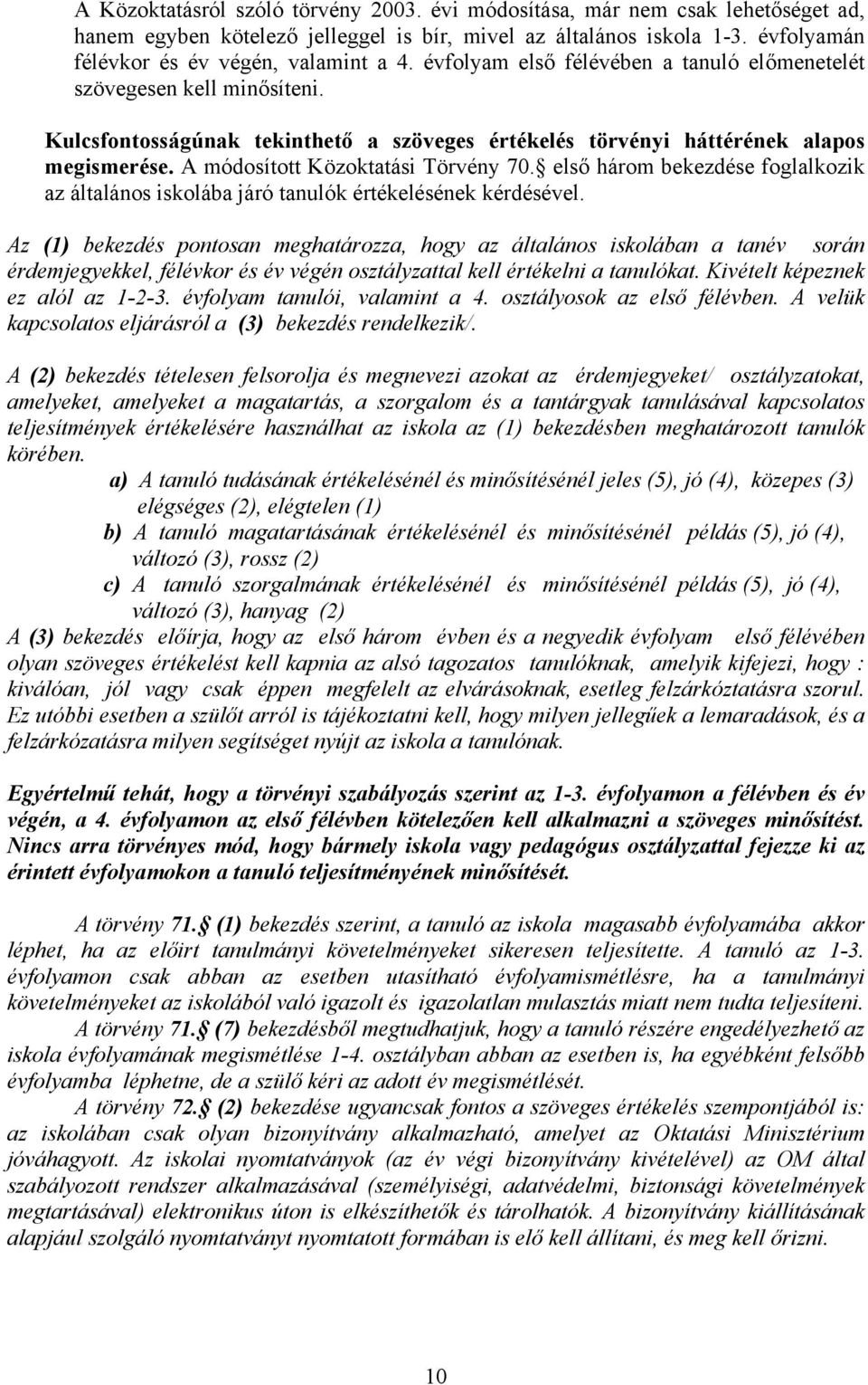 A módosított Közoktatási Törvény 70. első három bekezdése foglalkozik az általános iskolába járó tanulók értékelésének kérdésével.