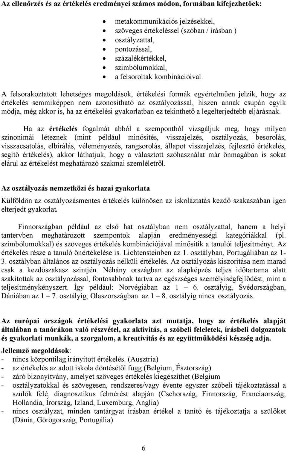 A felsorakoztatott lehetséges megoldások, értékelési formák egyértelműen jelzik, hogy az értékelés semmiképpen nem azonosítható az osztályozással, hiszen annak csupán egyik módja, még akkor is, ha az