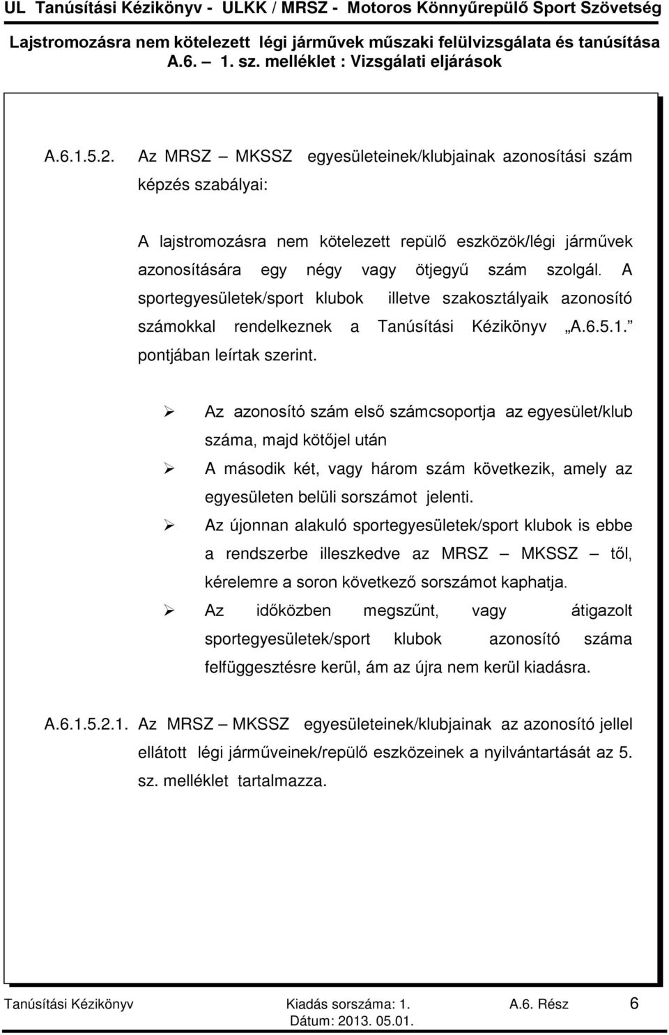 Az azonosító szám első számcsoportja az egyesület/klub száma, majd kötőjel után A második két, vagy három szám következik, amely az egyesületen belüli sorszámot jelenti.