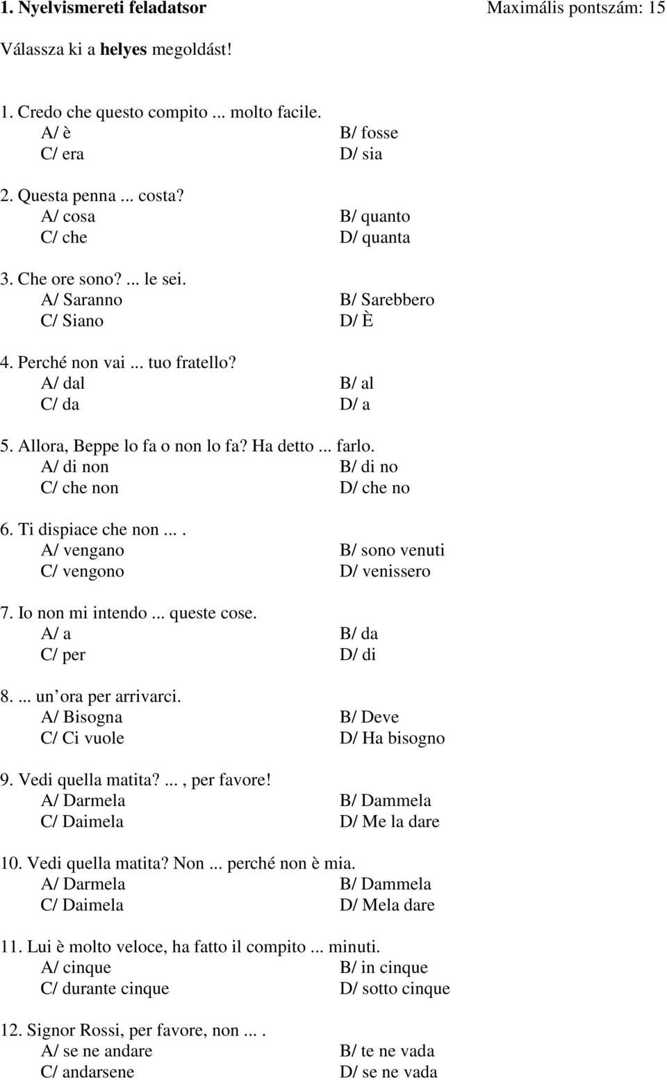 Ha detto... farlo. A/ di non B/ di no C/ che non D/ che no 6. Ti dispiace che non.... A/ vengano B/ sono venuti C/ vengono D/ venissero 7. Io non mi intendo... queste cose. A/ a B/ da C/ per D/ di 8.