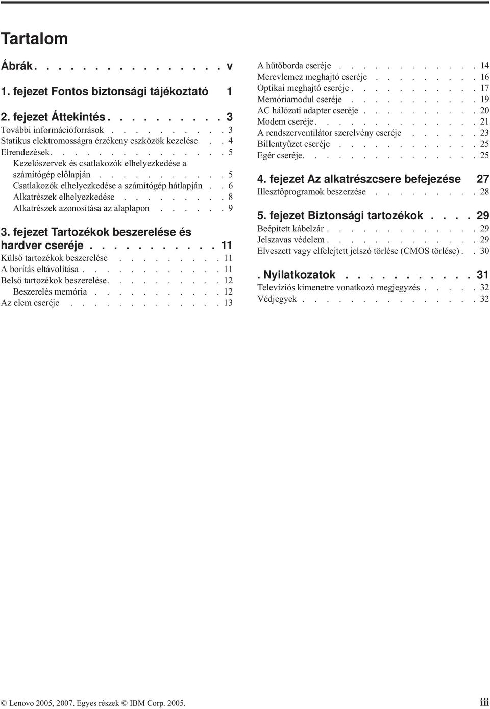 ........8 Alkatrészek azonosítása az alaplapon......9 3. fejezet Tartozékok beszerelése és hardver cseréje........... 11 Külső tartozékok beszerelése.........11 A borítás eltávolítása.