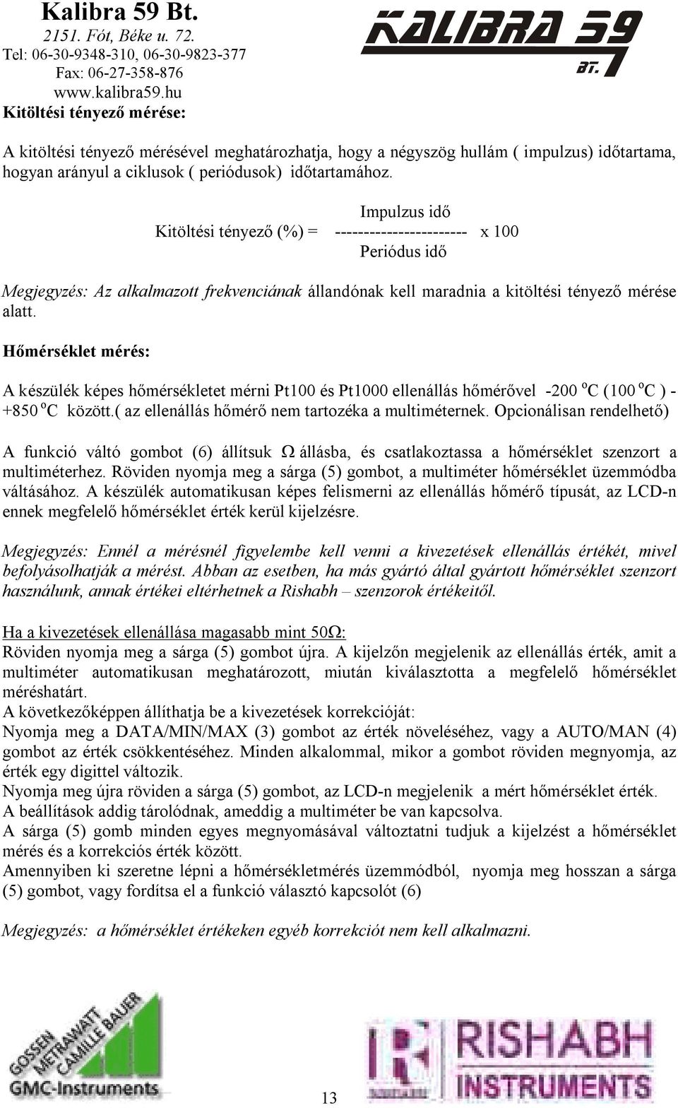 Hőmérséklet mérés: A készülék képes hőmérsékletet mérni Pt100 és Pt1000 ellenállás hőmérővel -200 o C (100 o C ) - +850 o C között.( az ellenállás hőmérő nem tartozéka a multiméternek.