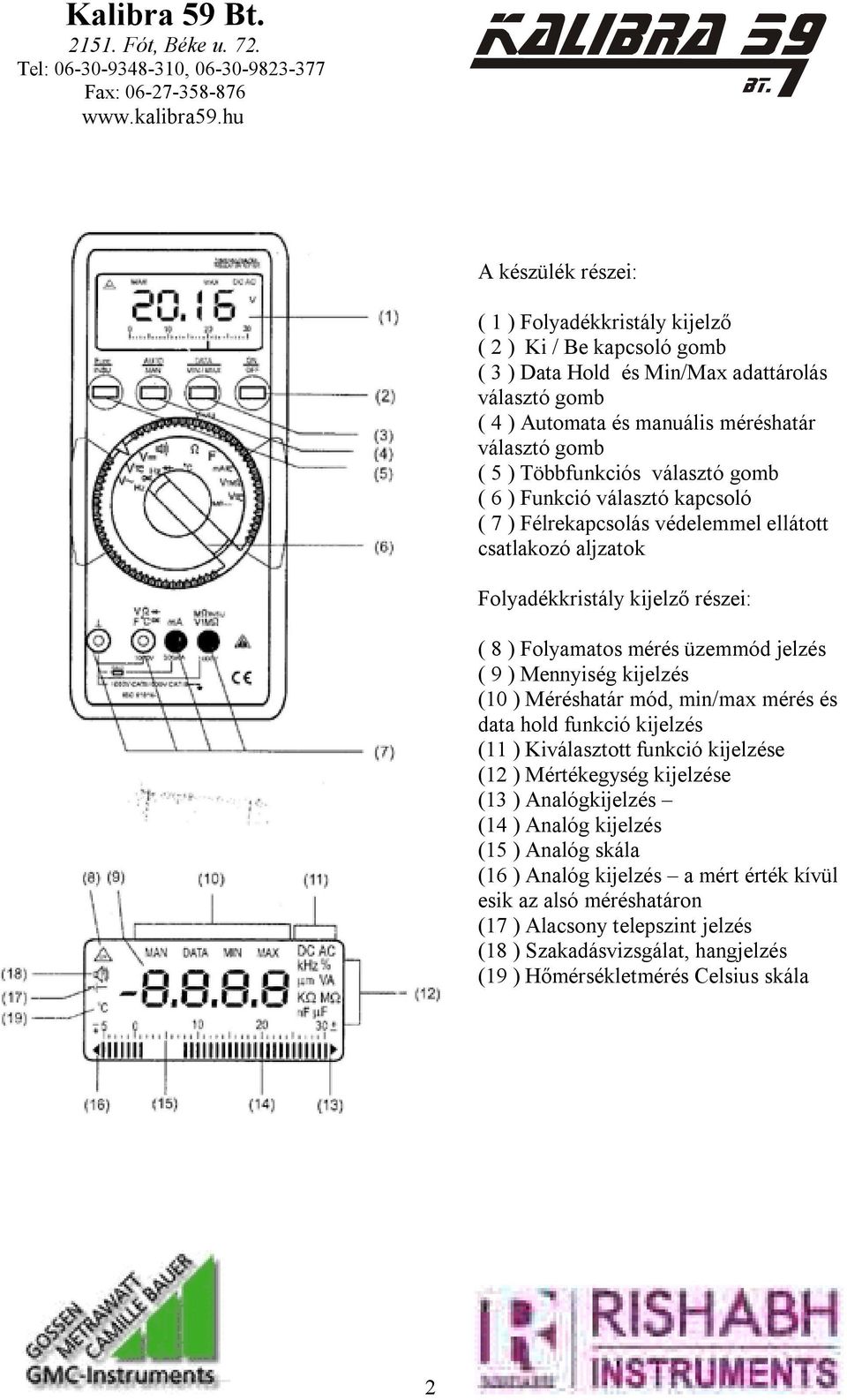 9 ) Mennyiség kijelzés (10 ) Méréshatár mód, min/max mérés és data hold funkció kijelzés (11 ) Kiválasztott funkció kijelzése (12 ) Mértékegység kijelzése (13 ) Analógkijelzés (14 ) Analóg