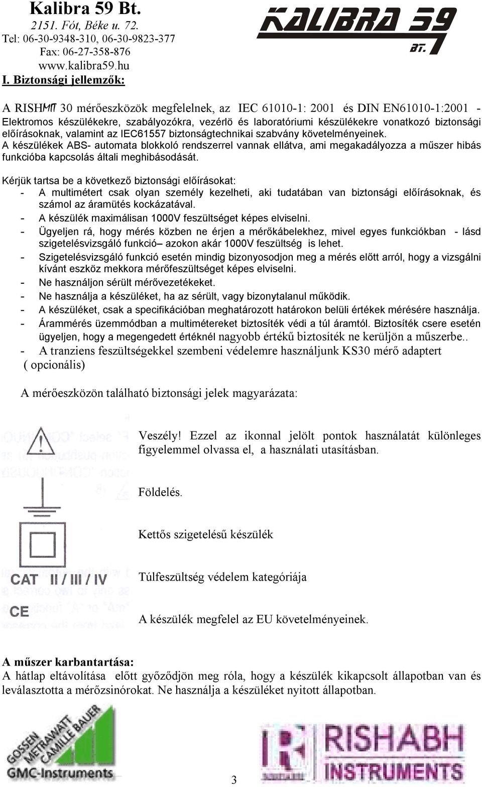 A készülékek ABS- automata blokkoló rendszerrel vannak ellátva, ami megakadályozza a műszer hibás funkcióba kapcsolás általi meghibásodását.