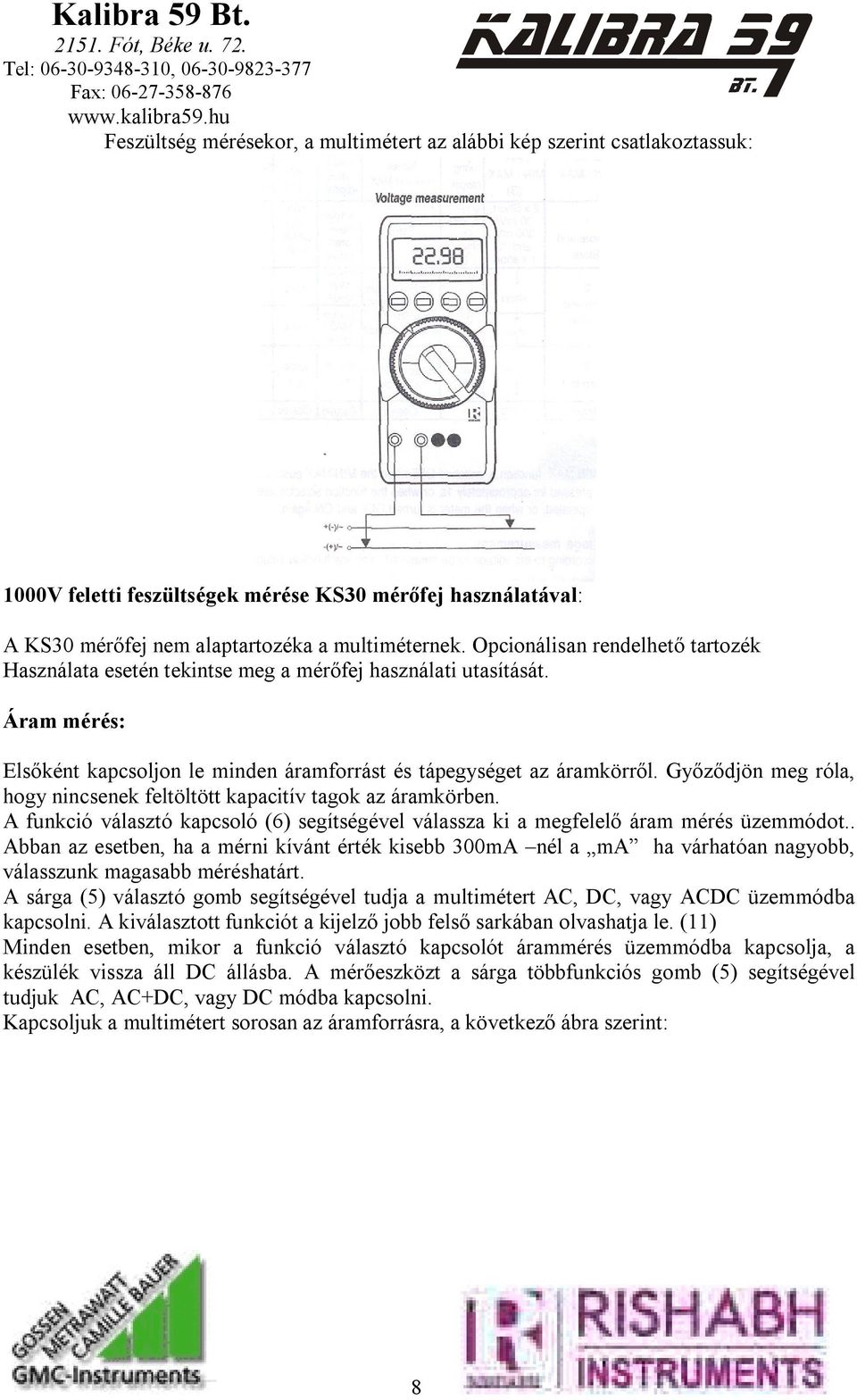 Győződjön meg róla, hogy nincsenek feltöltött kapacitív tagok az áramkörben. A funkció választó kapcsoló (6) segítségével válassza ki a megfelelő áram mérés üzemmódot.