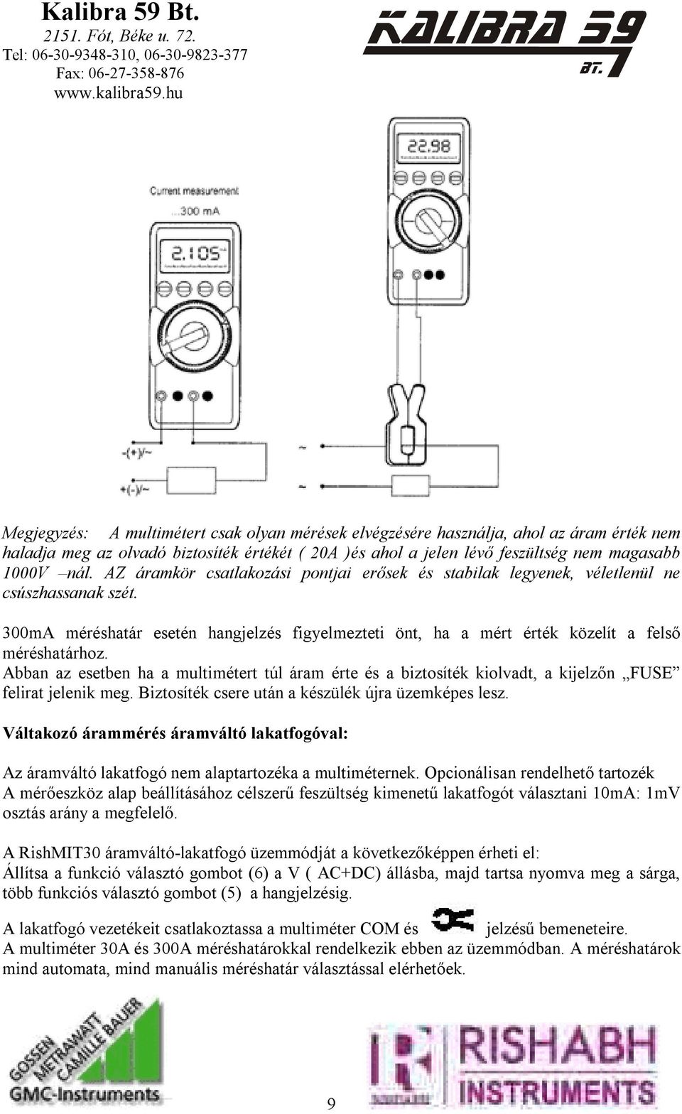 Abban az esetben ha a multimétert túl áram érte és a biztosíték kiolvadt, a kijelzőn FUSE felirat jelenik meg. Biztosíték csere után a készülék újra üzemképes lesz.