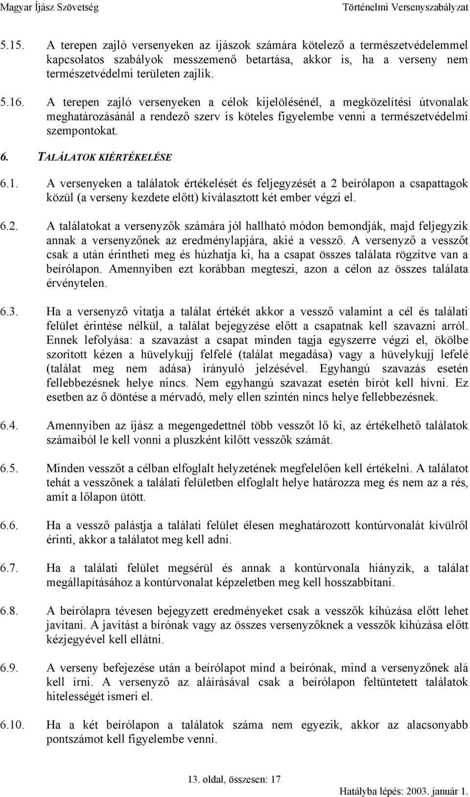 1. A versenyeken a találatok értékelését és feljegyzését a 2 beírólapon a csapattagok közül (a verseny kezdete előtt) kiválasztott két ember végzi el. 6.2. A találatokat a versenyzők számára jól hallható módon bemondják, majd feljegyzik annak a versenyzőnek az eredménylapjára, akié a vessző.