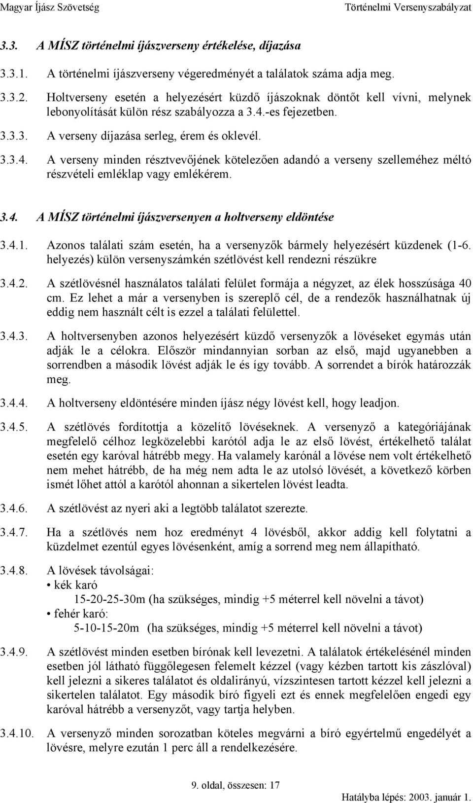 -es fejezetben. 3.3.3. A verseny díjazása serleg, érem és oklevél. 3.3.4. A verseny minden résztvevőjének kötelezően adandó a verseny szelleméhez méltó részvételi emléklap vagy emlékérem. 3.4. A MÍSZ történelmi íjászversenyen a holtverseny eldöntése 3.