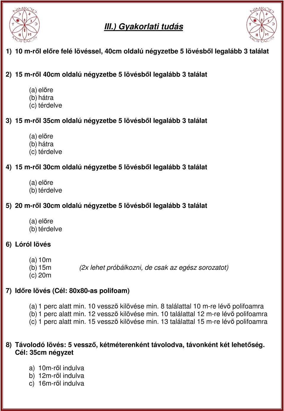 lövésbıl legalább 3 találat (b) térdelve 6) Lóról lövés (a) 10m (b) 15m (c) 20m (2x lehet próbálkozni, de csak az egész sorozatot) 7) Idıre lövés (Cél: 80x80-as polifoam) (a) 1 perc alatt min.