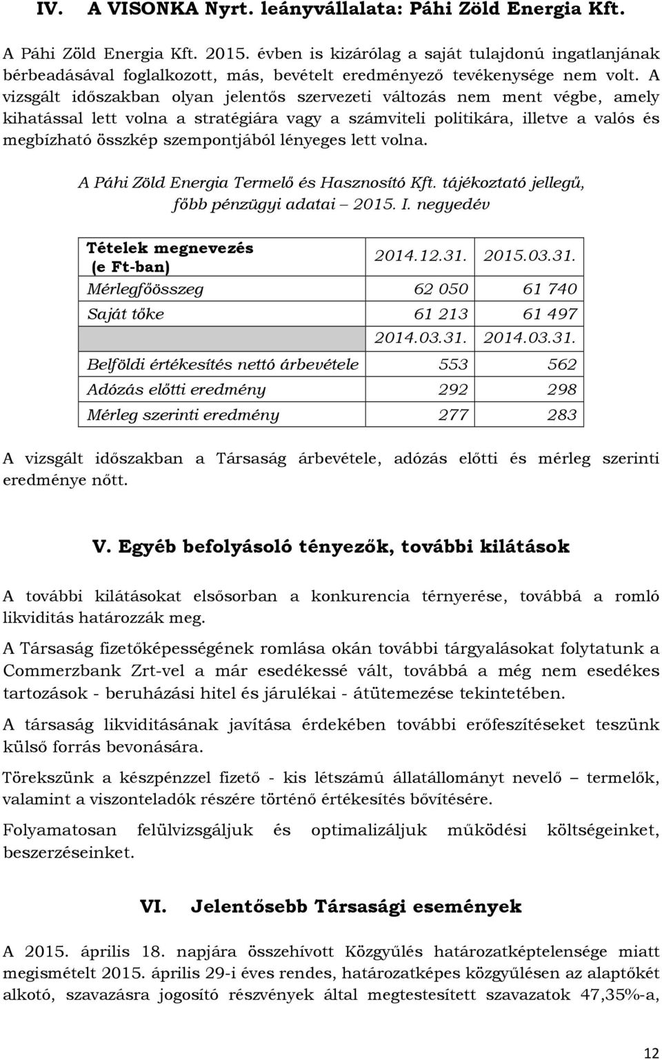 A vizsgált időszakban olyan jelentős szervezeti változás nem ment végbe, amely kihatással lett volna a stratégiára vagy a számviteli politikára, illetve a valós és megbízható összkép szempontjából