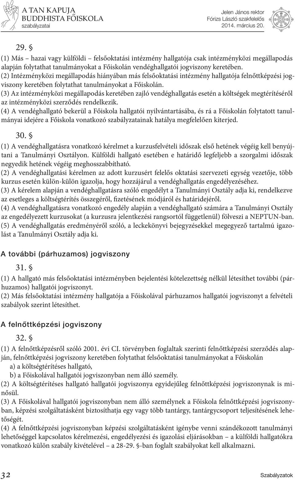 (3) Az intézményközi megállapodás keretében zajló vendéghallgatás esetén a költségek megtérítéséről az intézményközi szerződés rendelkezik.