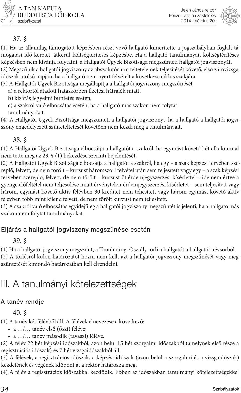 (2) Megszűnik a hallgatói jogviszony az abszolutórium feltételeinek teljesítését követő, első záróvizsgaidőszak utolsó napján, ha a hallgató nem nyert felvételt a következő ciklus szakjára.