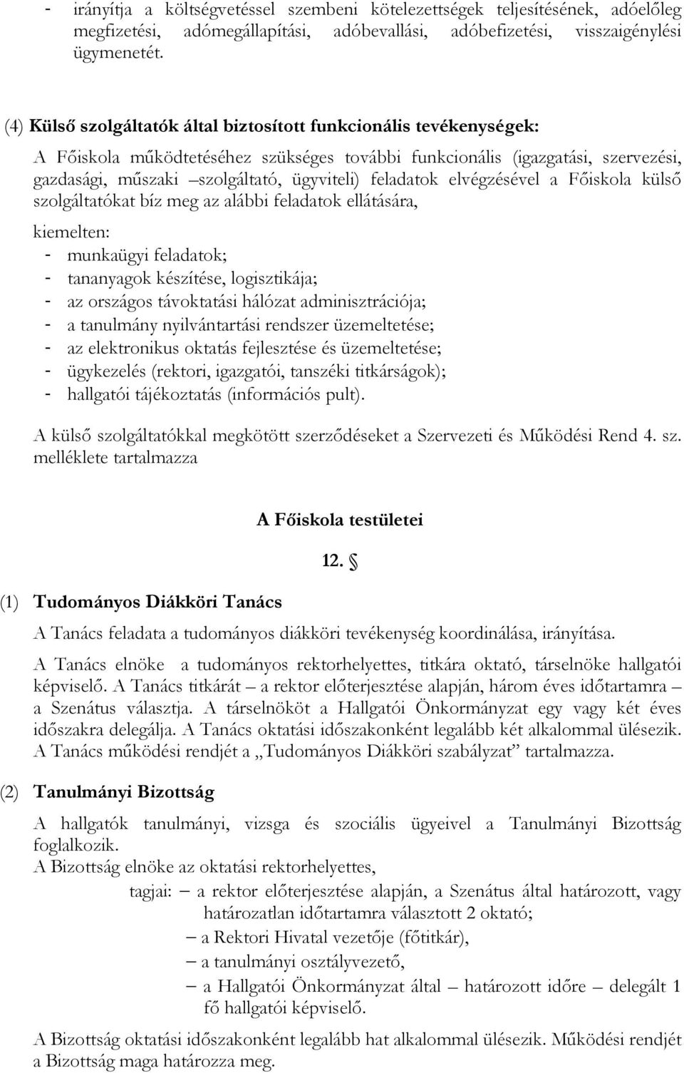 feladatok elvégzésével a Fıiskola külsı szolgáltatókat bíz meg az alábbi feladatok ellátására, kiemelten: - munkaügyi feladatok; - tananyagok készítése, logisztikája; - az országos távoktatási