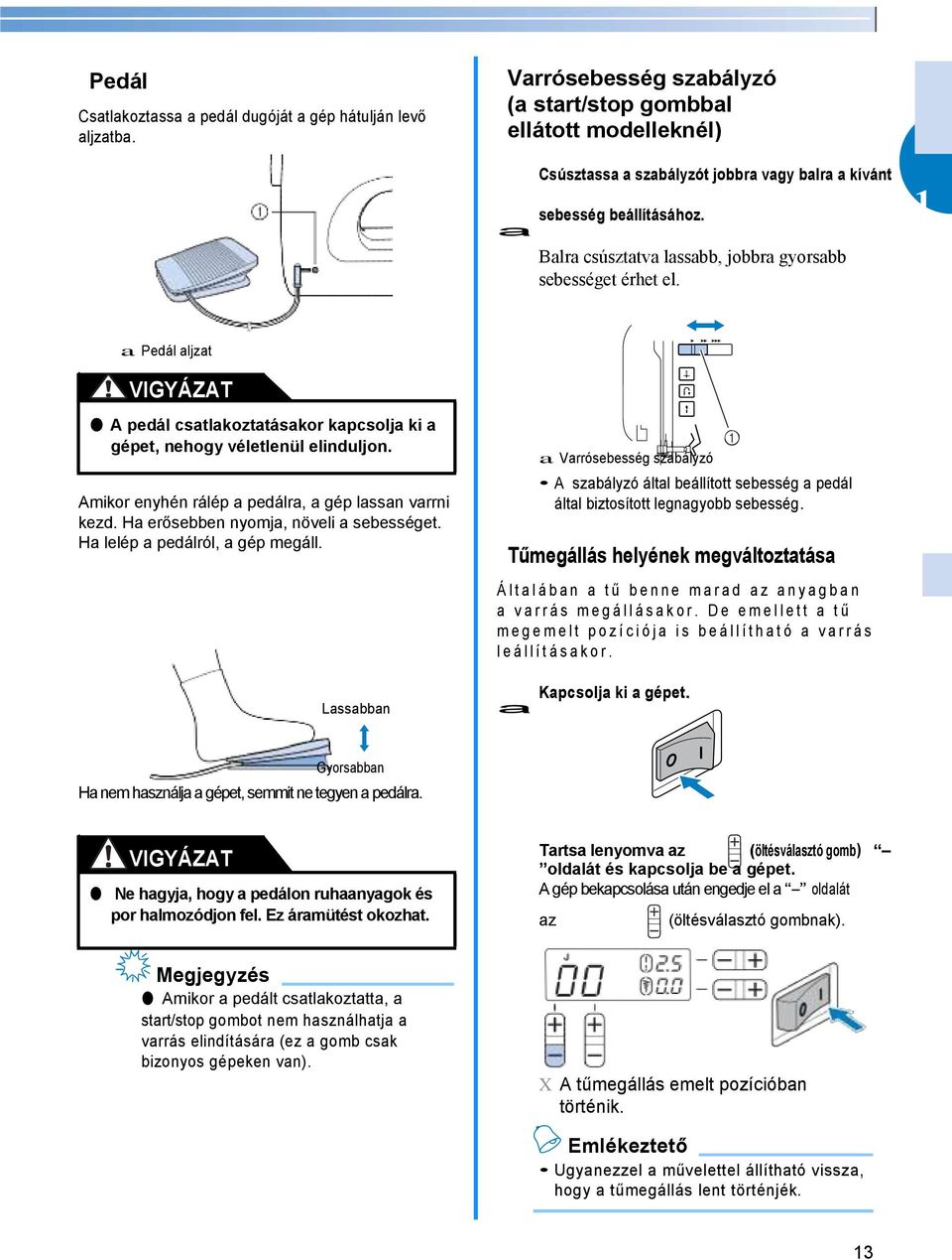 1 a Balra csúsztatva lassabb, jobbra gyorsabb sebességet érhet el. a Pedál aljzat A pedál csatlakoztatásakor kapcsolja ki a gépet, nehogy véletlenül elinduljon.