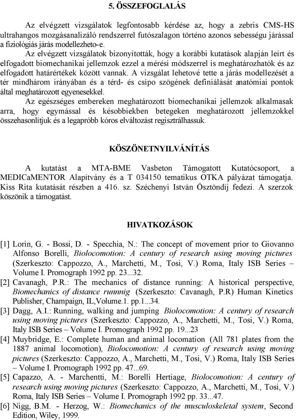 Az elvégzett vizsgálatok bizonyították, hogy a korábbi kutatások alapján leírt és elfogadott biomechanikai jellemzok ezzel a mérési módszerrel is meghatározhatók és az elfogadott határértékek között