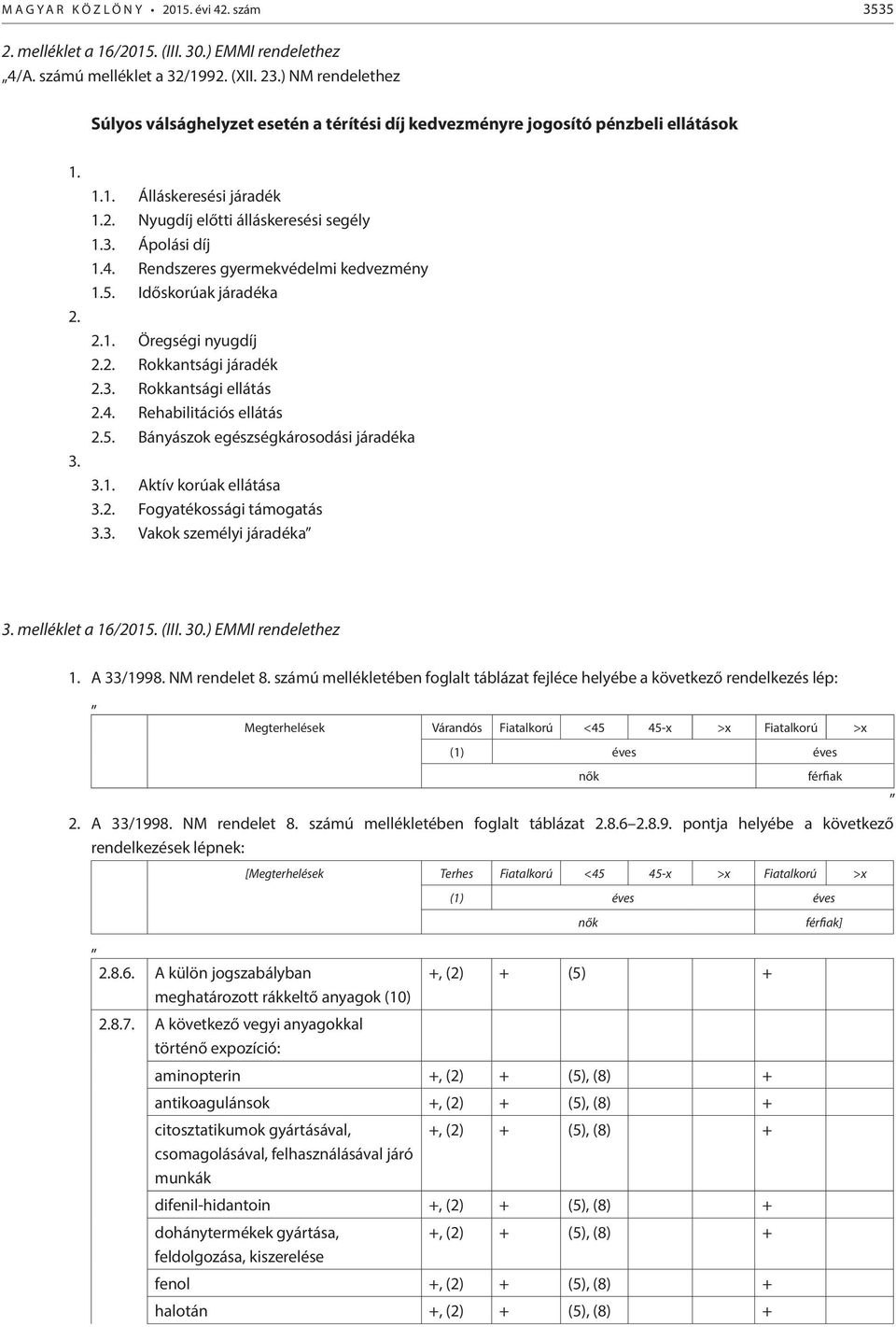 Rendszeres gyermekvédelmi kedvezmény 1.5. Időskorúak járadéka 2.1. Öregségi nyugdíj 2.2. Rokkantsági járadék 2.3. Rokkantsági ellátás 2.4. Rehabilitációs ellátás 2.5. Bányászok egészségkárosodási járadéka 3.