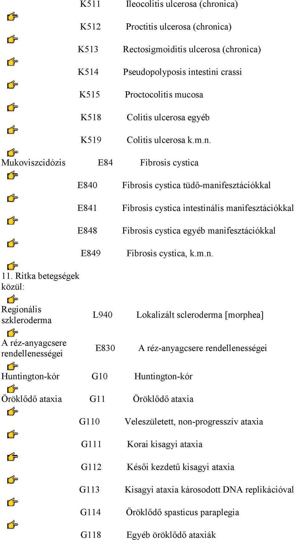 Mukoviszcidózis E84 Fibrosis cystica E840 E841 E848 E849 Fibrosis cystica tüdő-manifesztációkkal Fibrosis cystica intestinális manifesztációkkal Fibrosis cystica egyéb manifesztációkkal Fibrosis