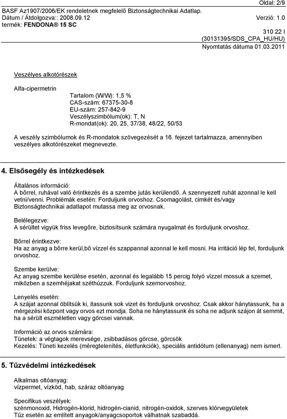 Elsősegély és intézkedések Általános információ: A bőrrel, ruhával való érintkezés és a szembe jutás kerülendő. A szennyezett ruhát azonnal le kell vetni/venni. Problémák esetén: Forduljunk orvoshoz.