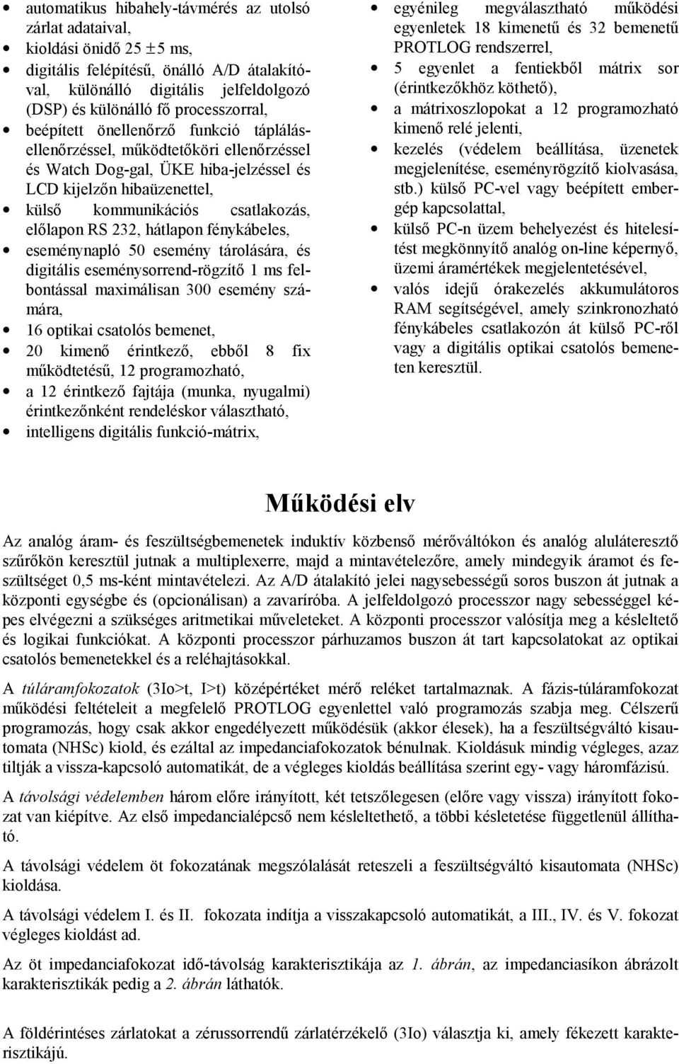 előlapon RS 232, hátlapon fénykábeles, eseménynapló 50 esemény tárolására, és digitális eseménysorrend-rögzítő 1 ms felbontással maximálisan 300 esemény számára, 16 optikai csatolós bemenet, 20