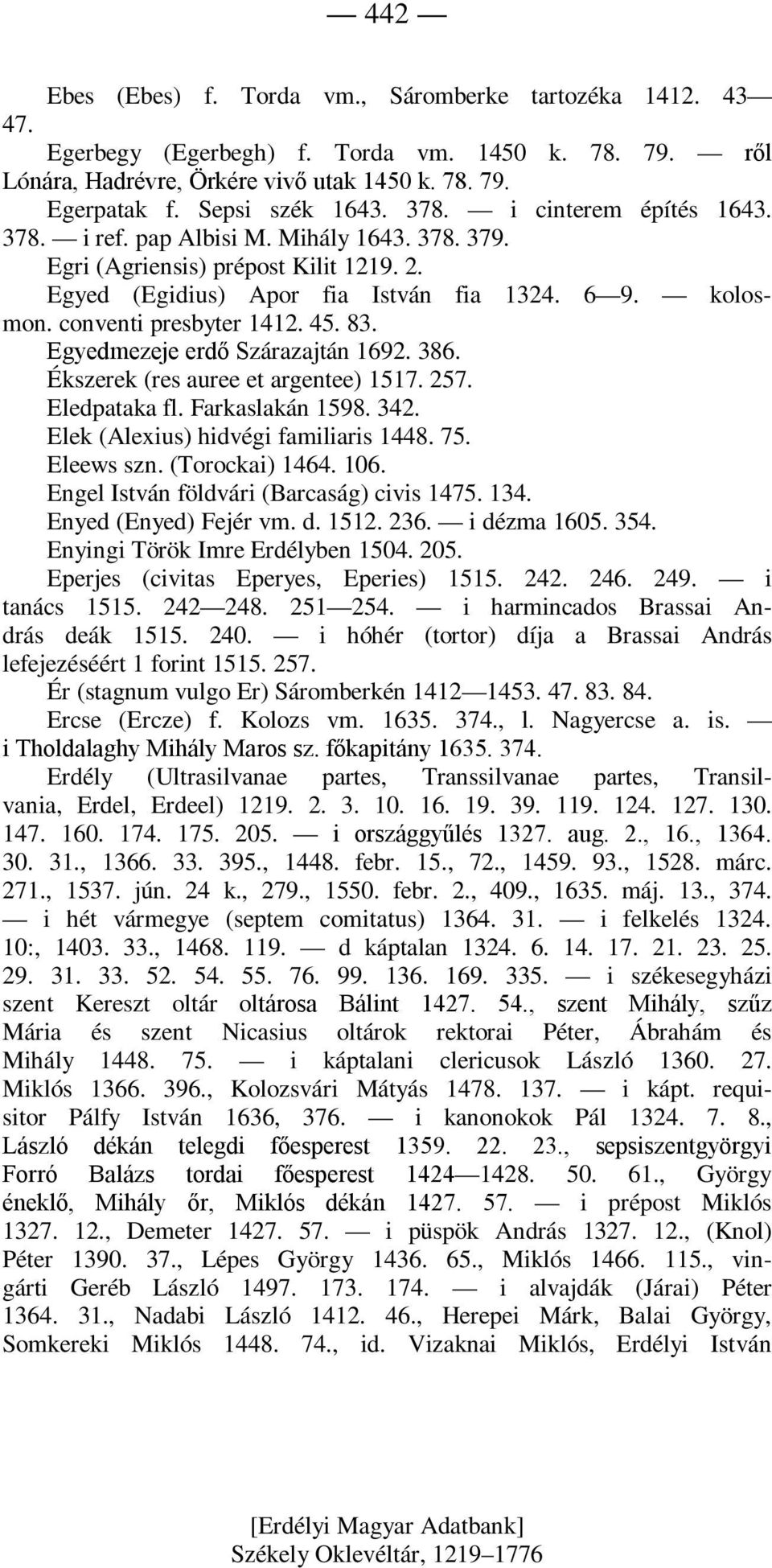 45. 83. Egyedmezeje erdő Szárazajtán 1692. 386. Ékszerek (res auree et argentee) 1517. 257. Eledpataka fl. Farkaslakán 1598. 342. Elek (Alexius) hidvégi familiaris 1448. 75. Eleews szn.